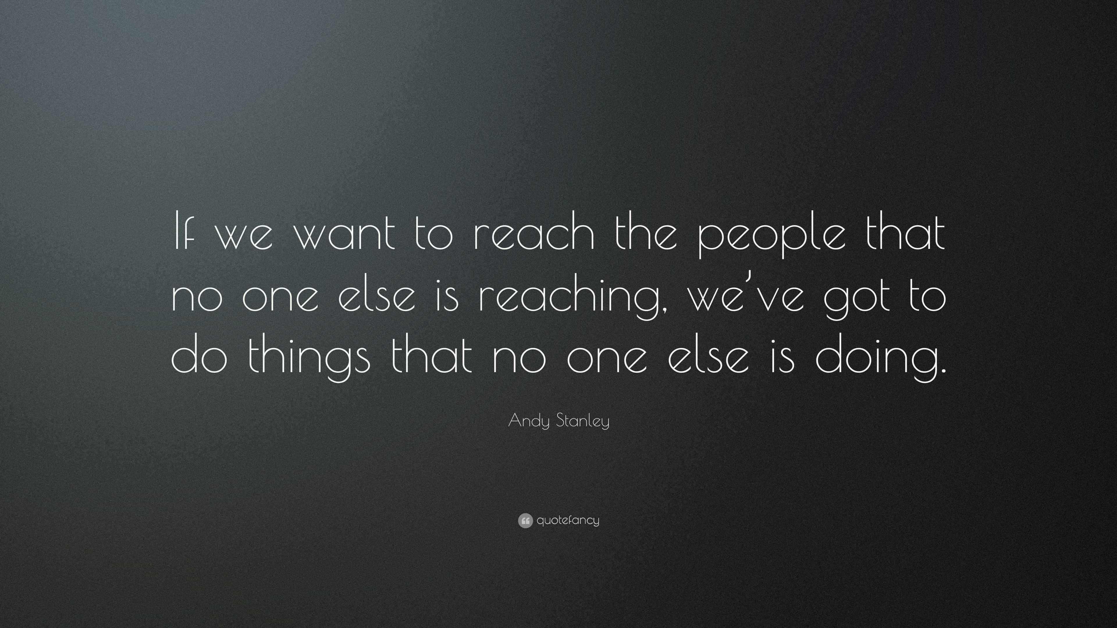 Andy Stanley Quote: “If we want to reach the people that no one else is ...