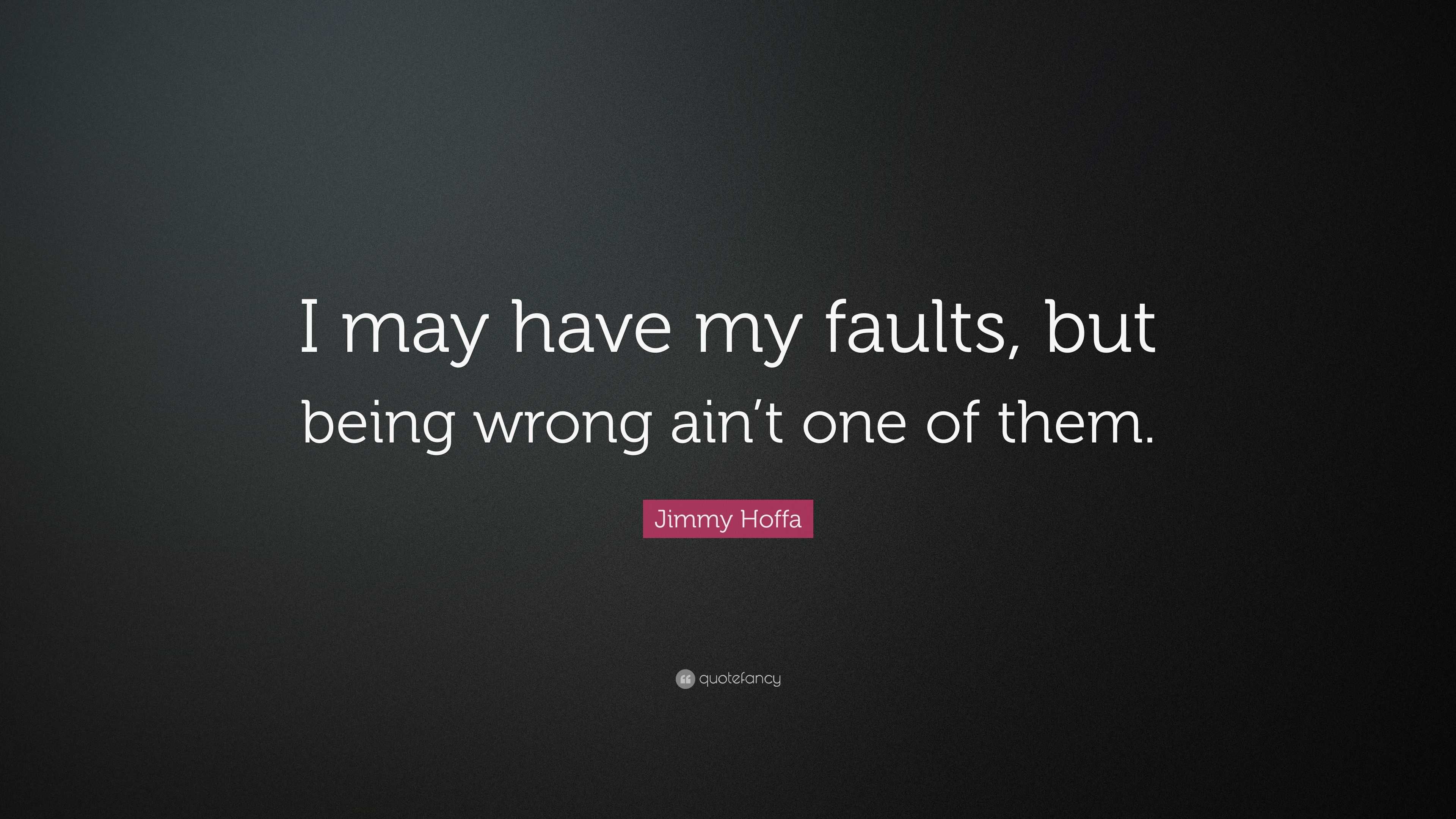 Jimmy Hoffa Quote: “I may have my faults, but being wrong ain’t one of ...