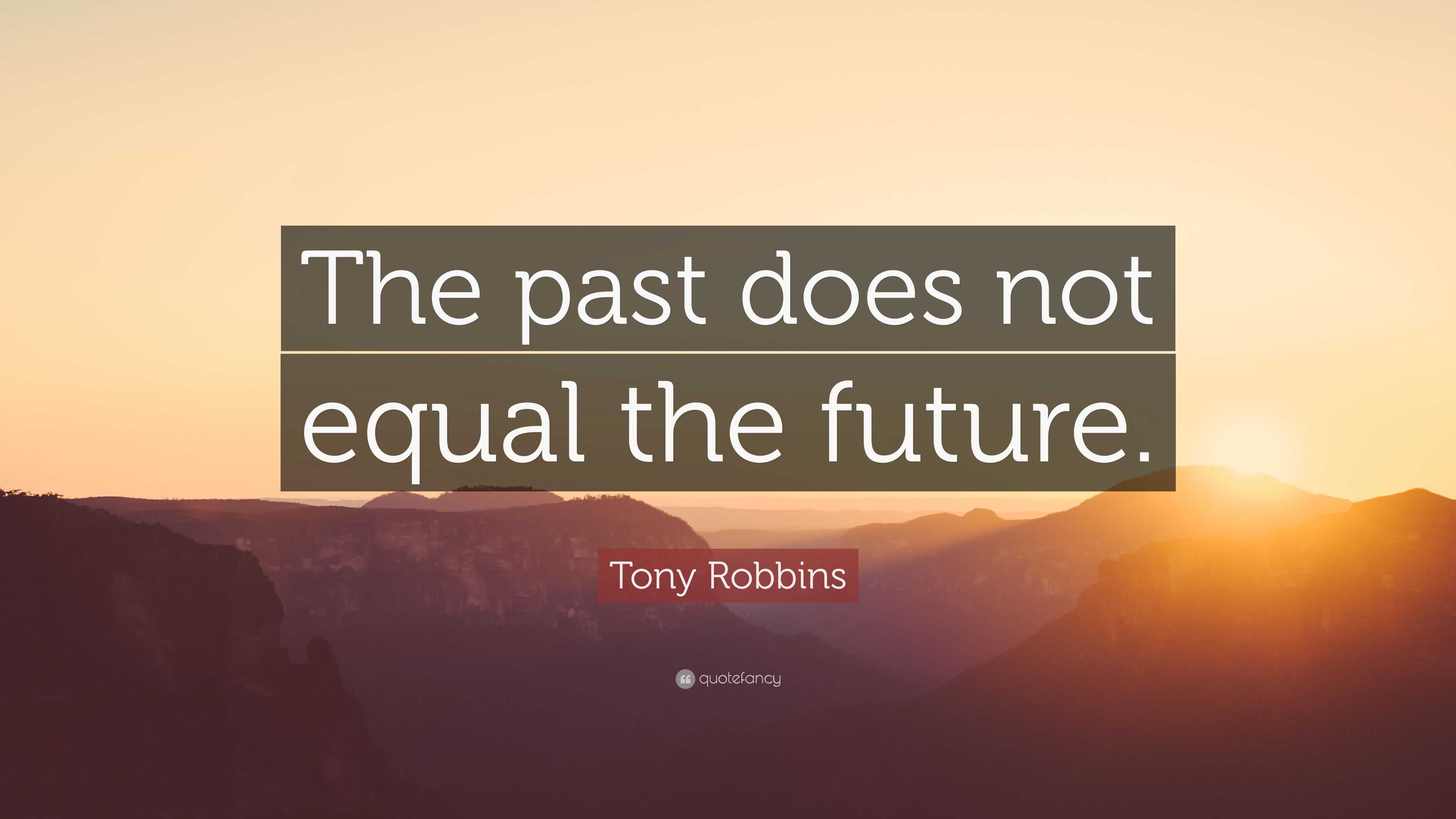 Tony Robbins Quote: “The past does not equal the future.”