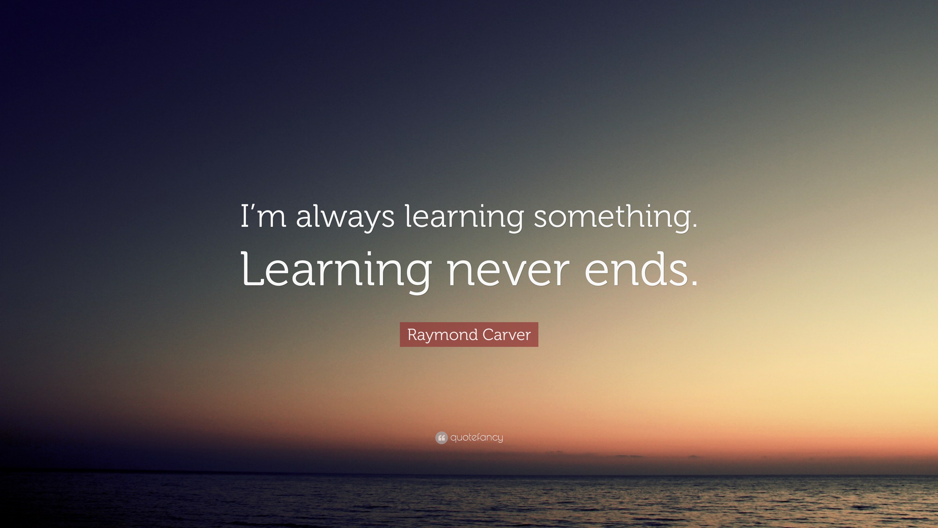 Raymond Carver Quote “im Always Learning Something Learning Never Ends”