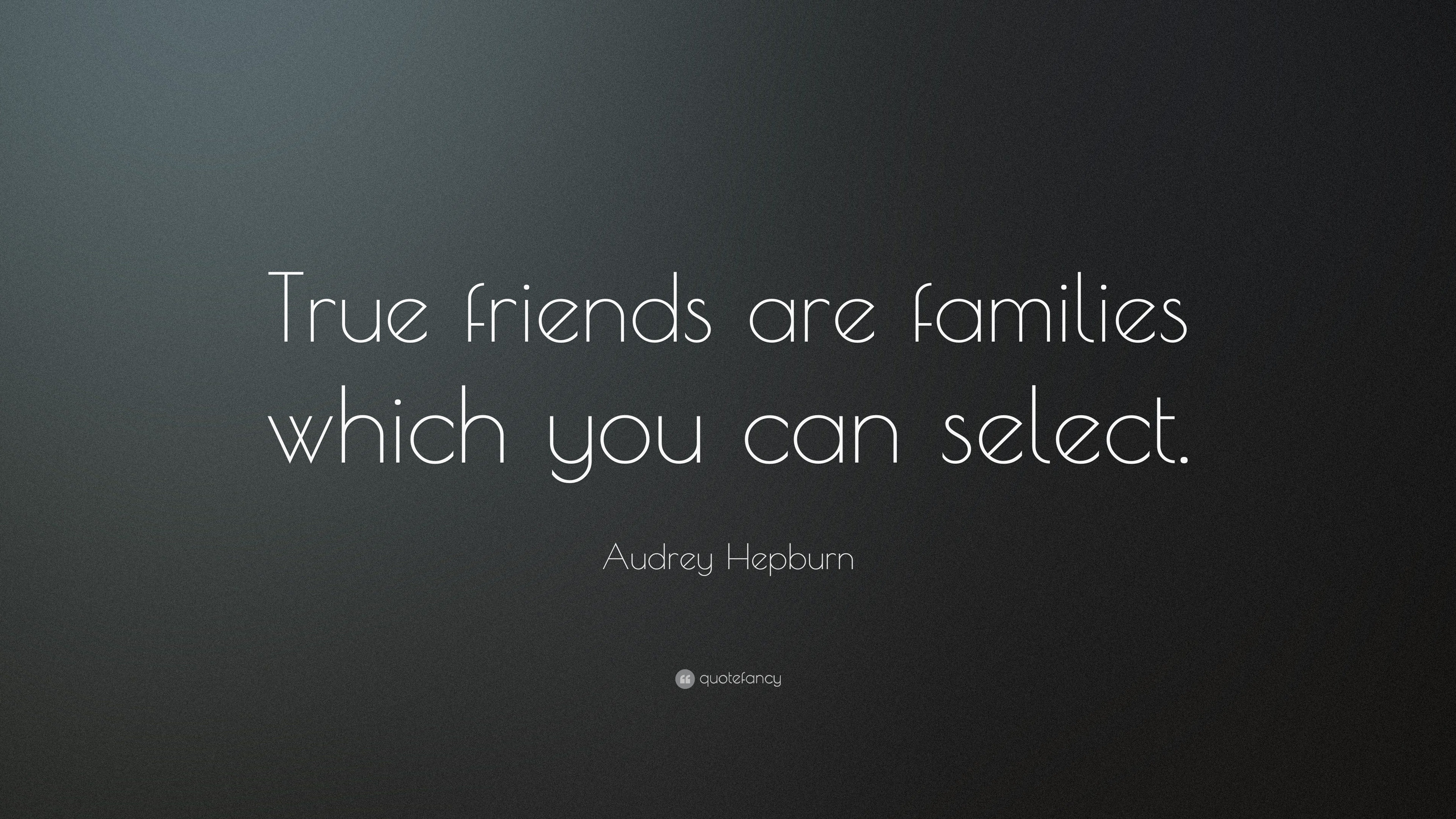 Audrey Hepburn Quote: “True friends are families which you can select ...