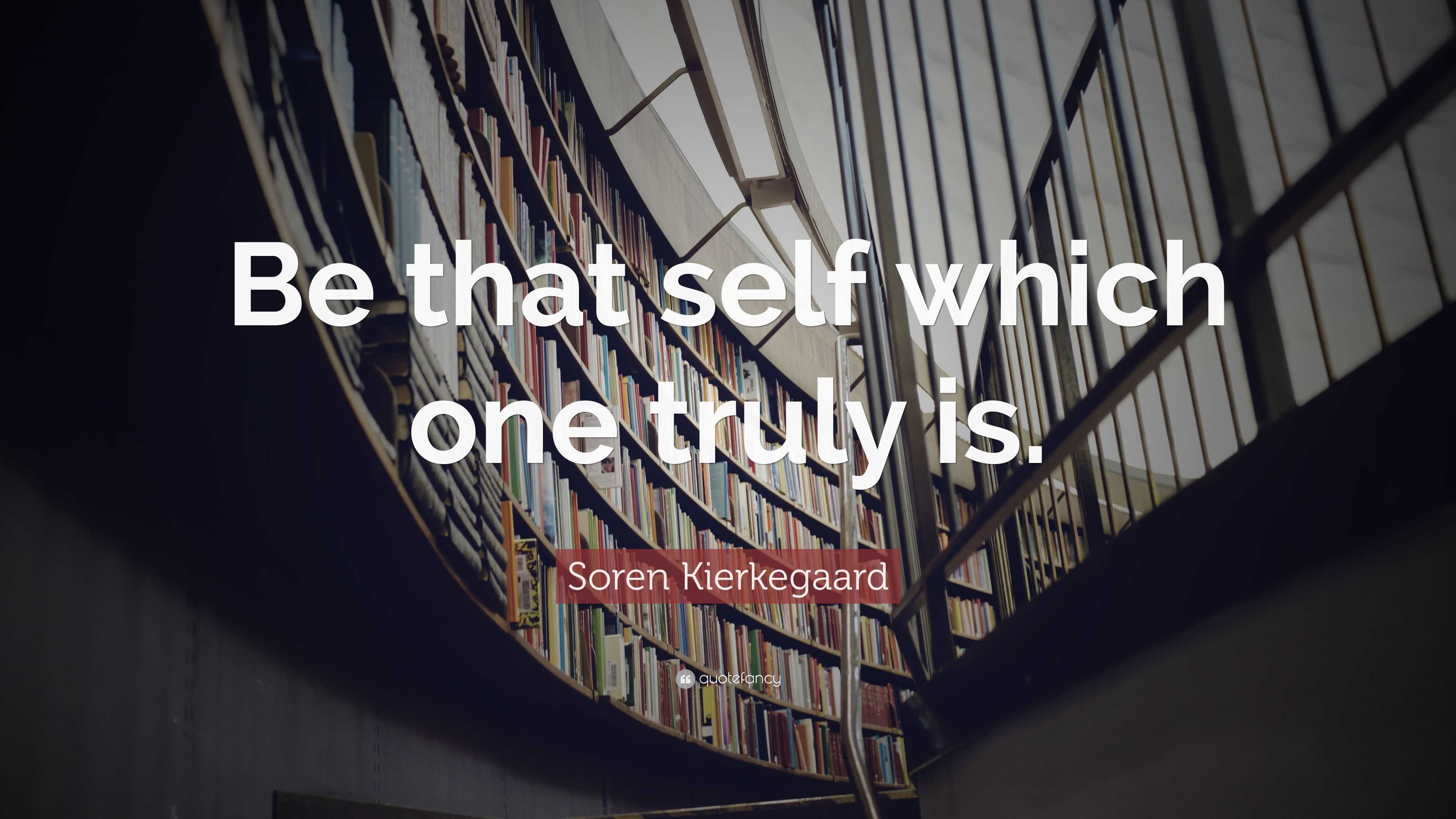 Soren Kierkegaard Quote: “Be that self which one truly is.”