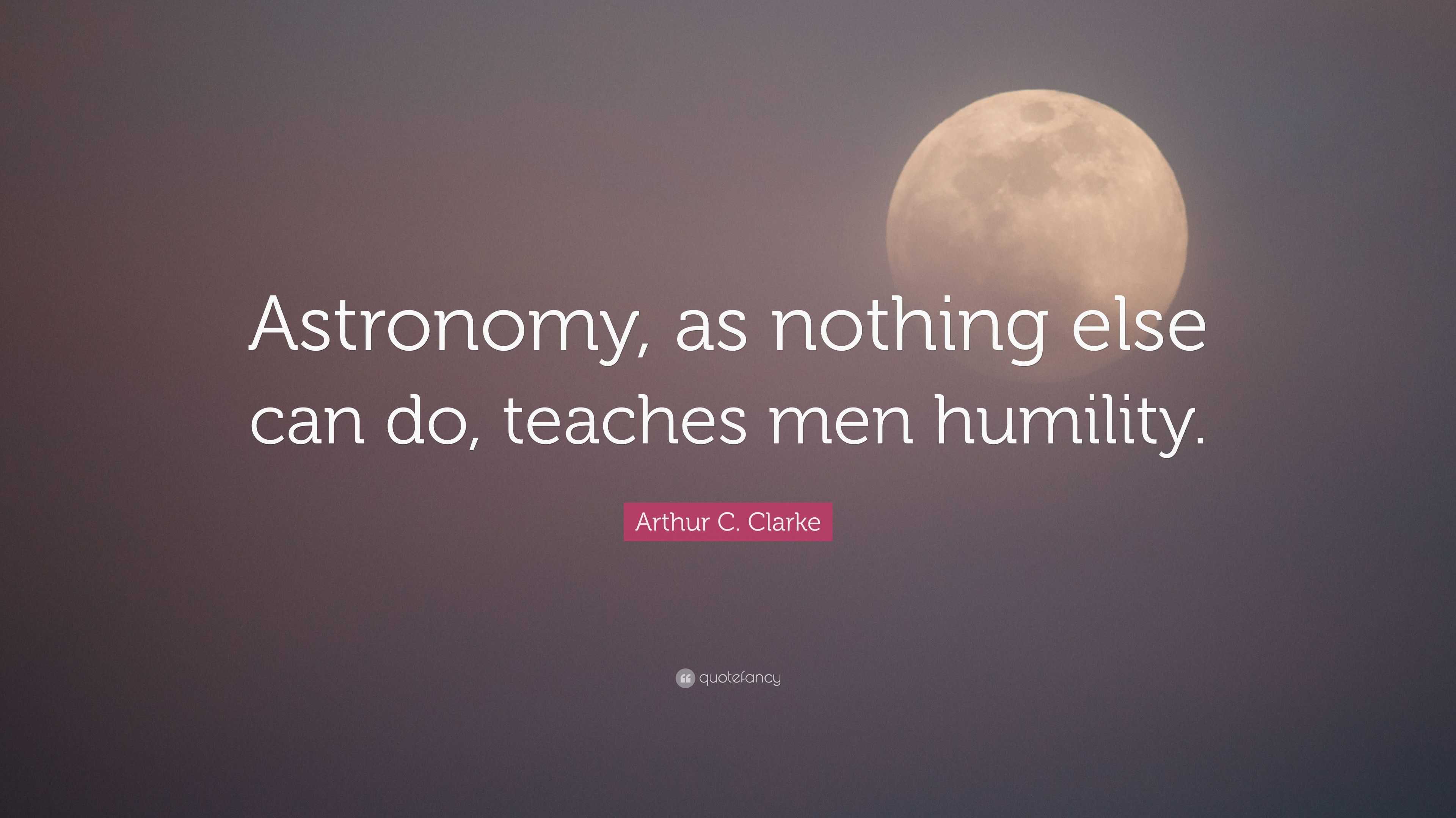 Arthur C. Clarke Quote: “Astronomy, as nothing else can do, teaches men ...