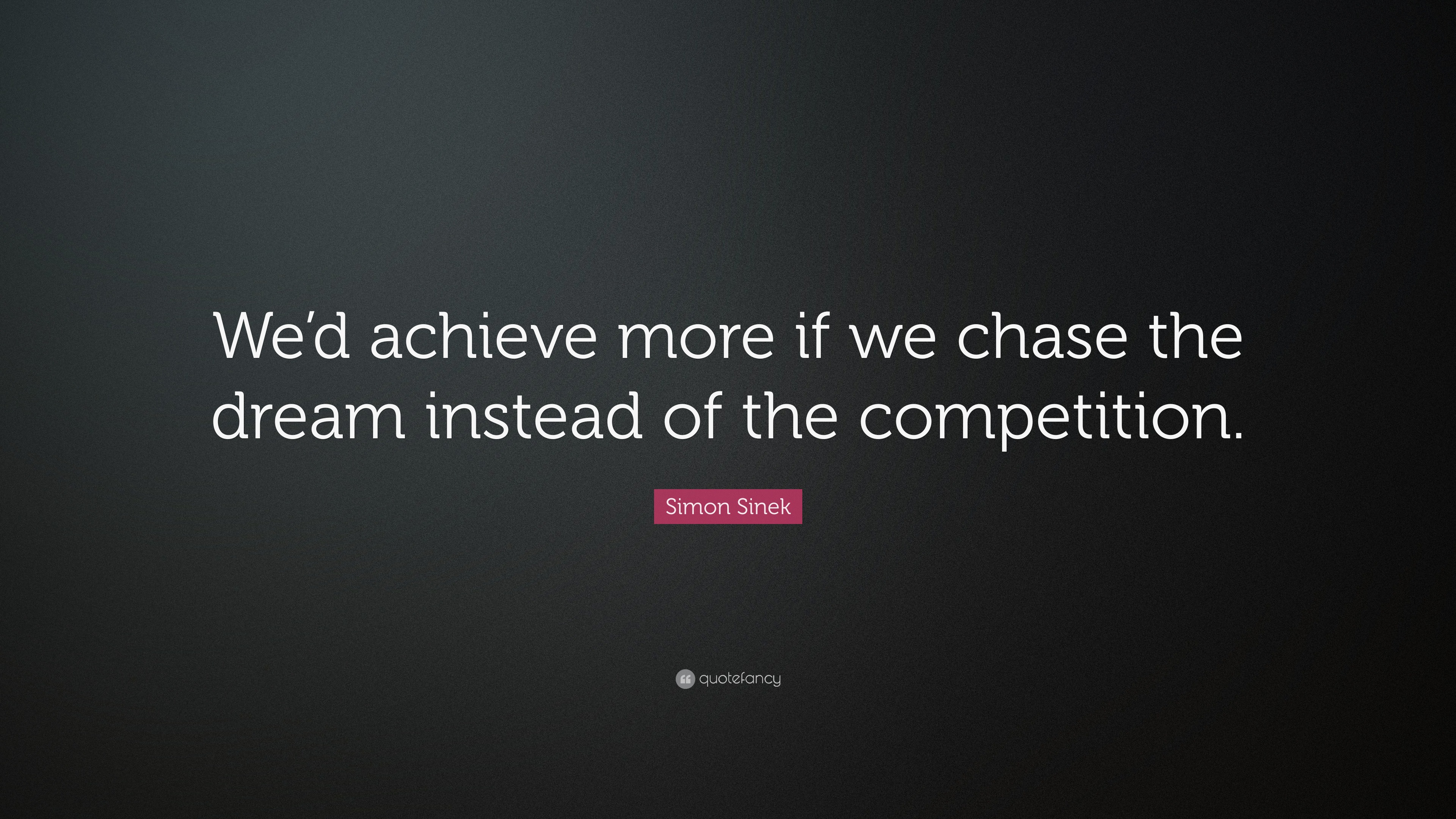 Simon Sinek Quote: “We’d achieve more if we chase the dream instead of ...