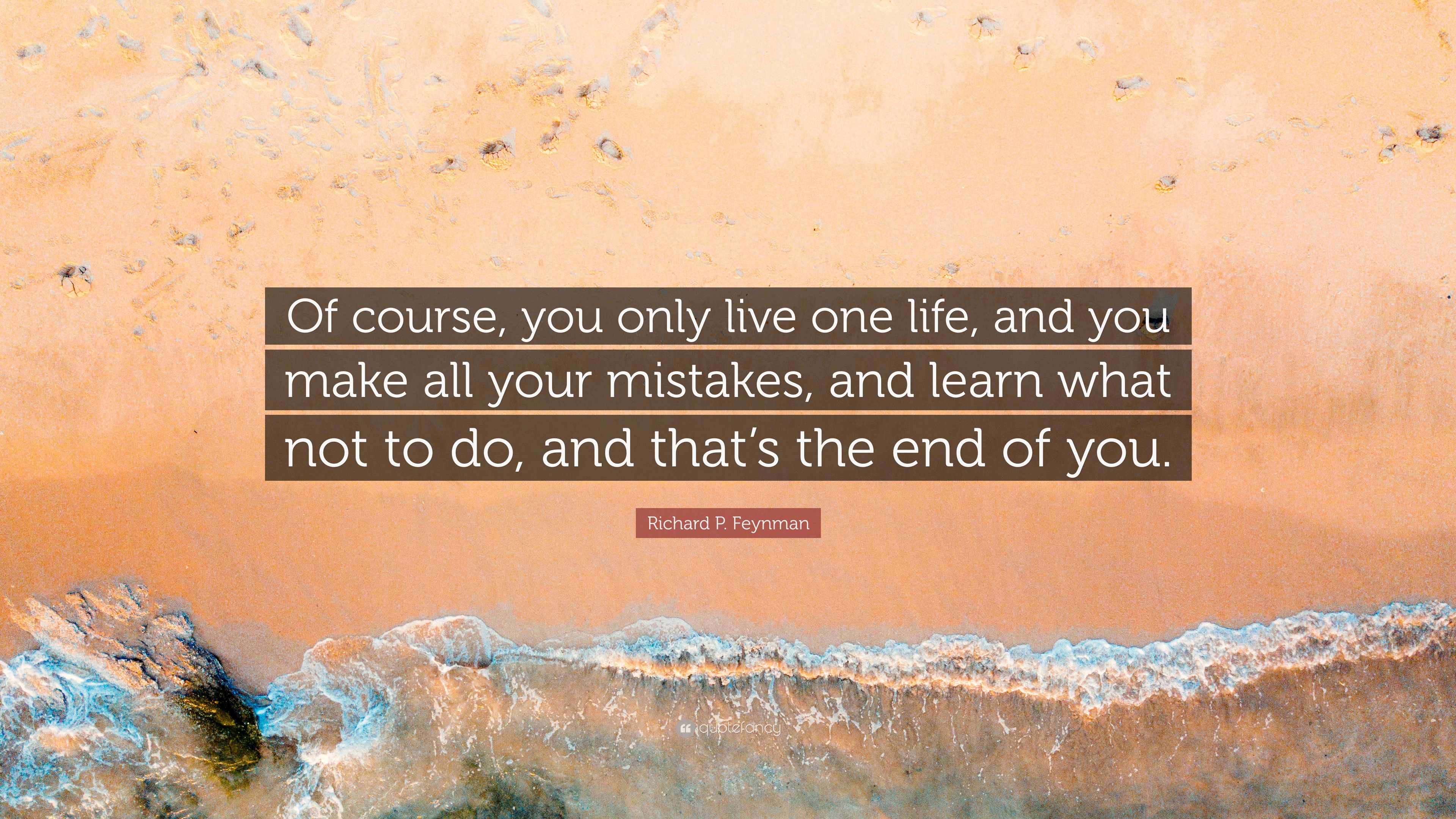 Richard P. Feynman Quote: “Of course, you only live one life, and you ...