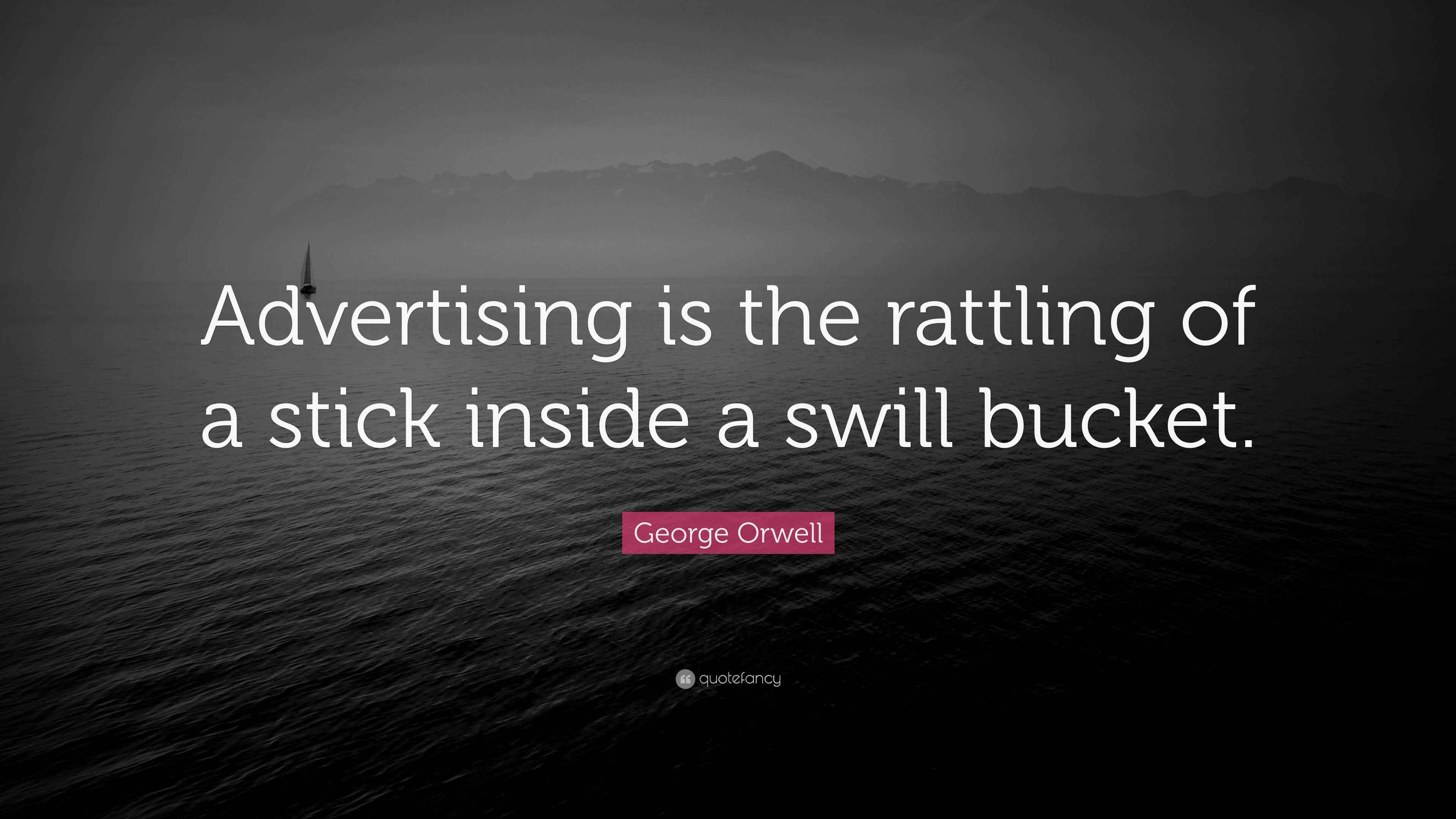 Orwell Quote “Advertising is the rattling of a stick inside a