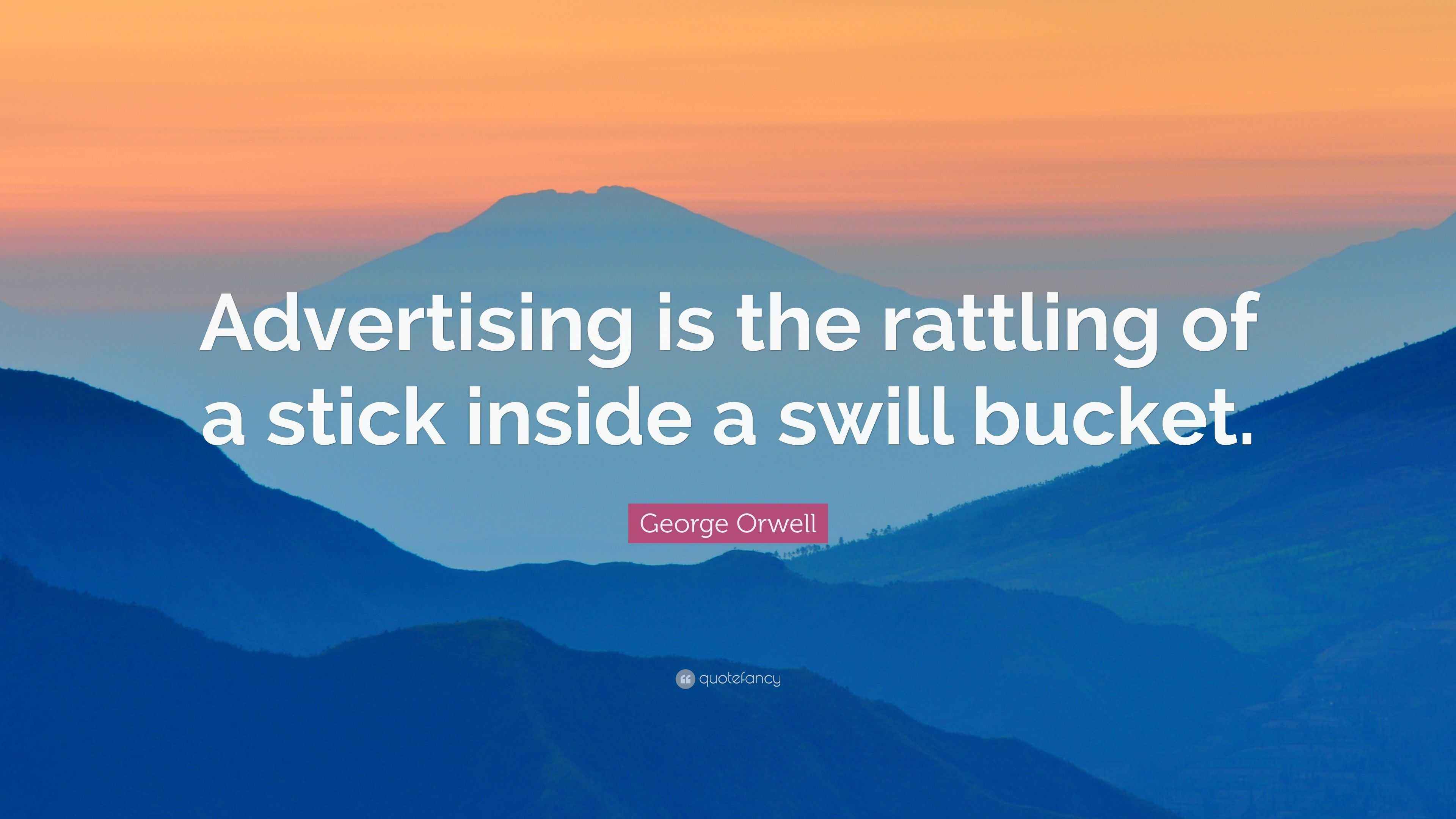 Orwell Quote “Advertising is the rattling of a stick inside a
