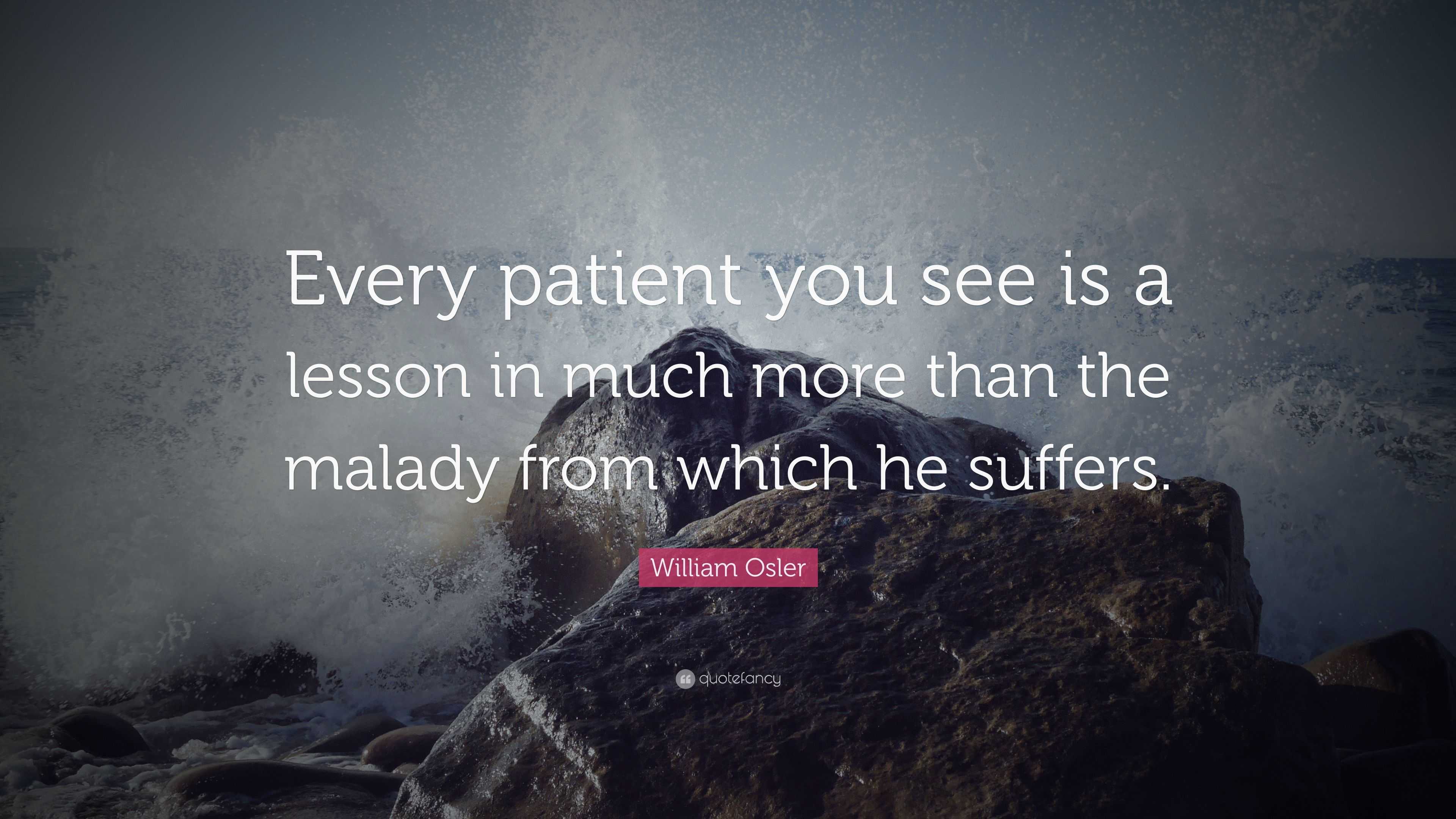 William Osler Quote: “Every patient you see is a lesson in much more ...