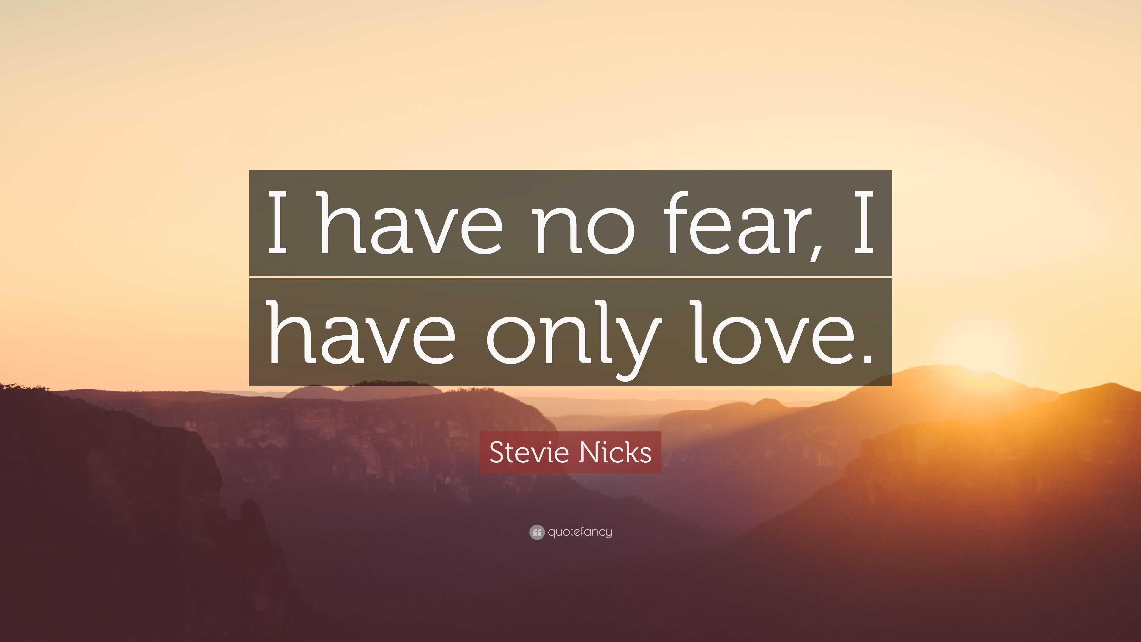 Stevie Nicks Quote “I have no fear, I have only love.”