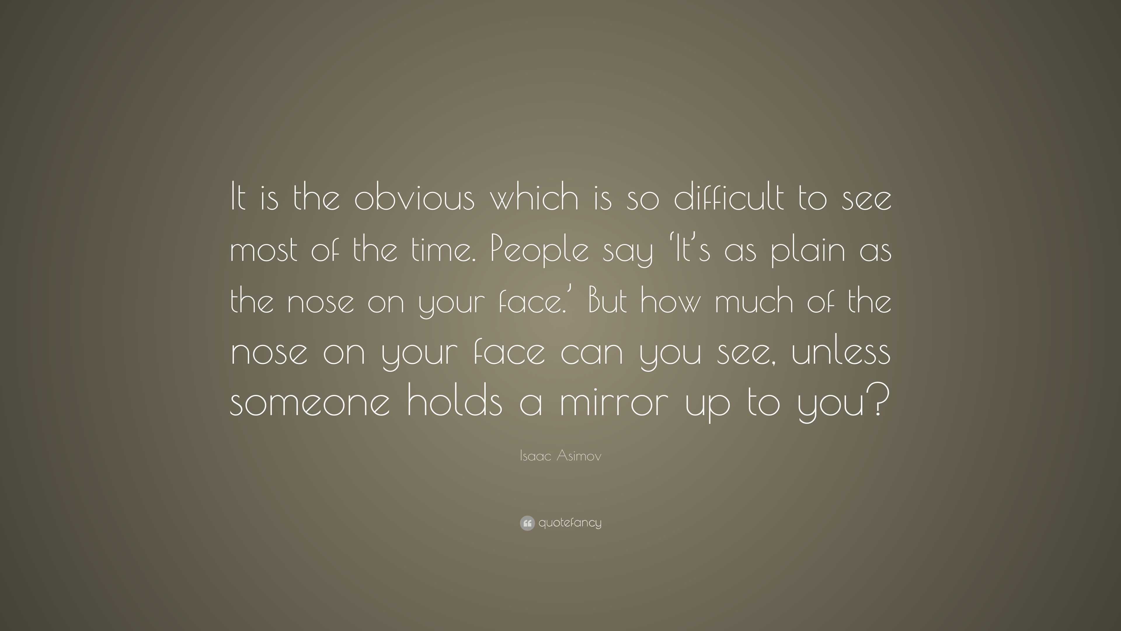 Isaac Asimov Quote: “It is the obvious which is so difficult to see ...