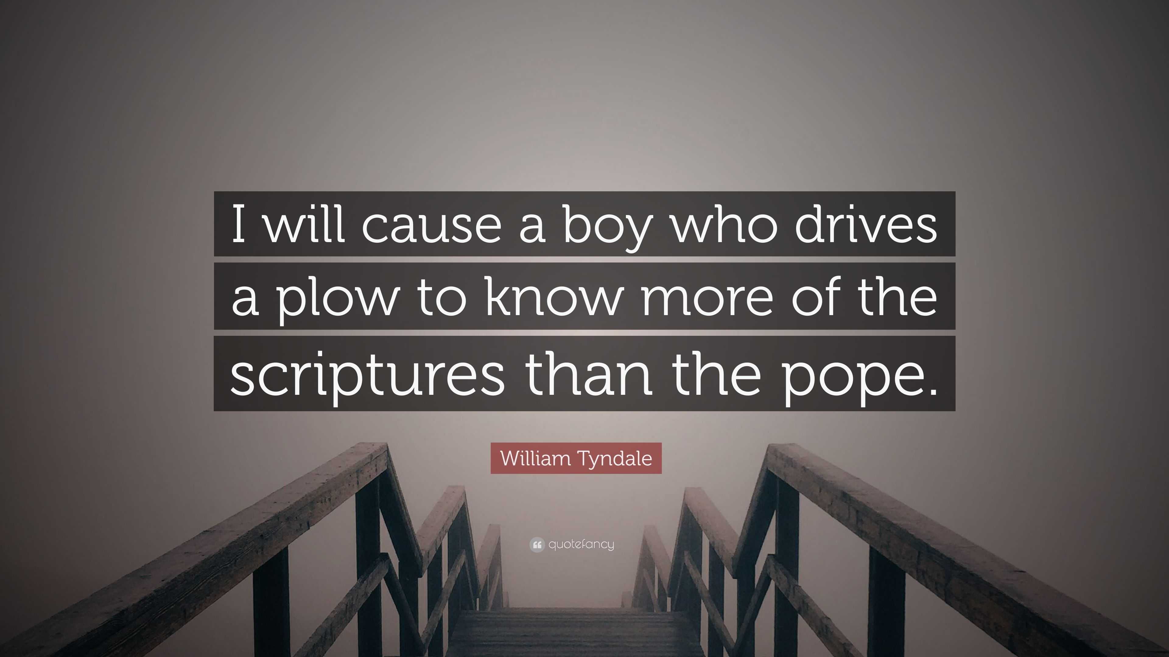 William Tyndale Quote “i Will Cause A Boy Who Drives A Plow To Know More Of The Scriptures Than 8587