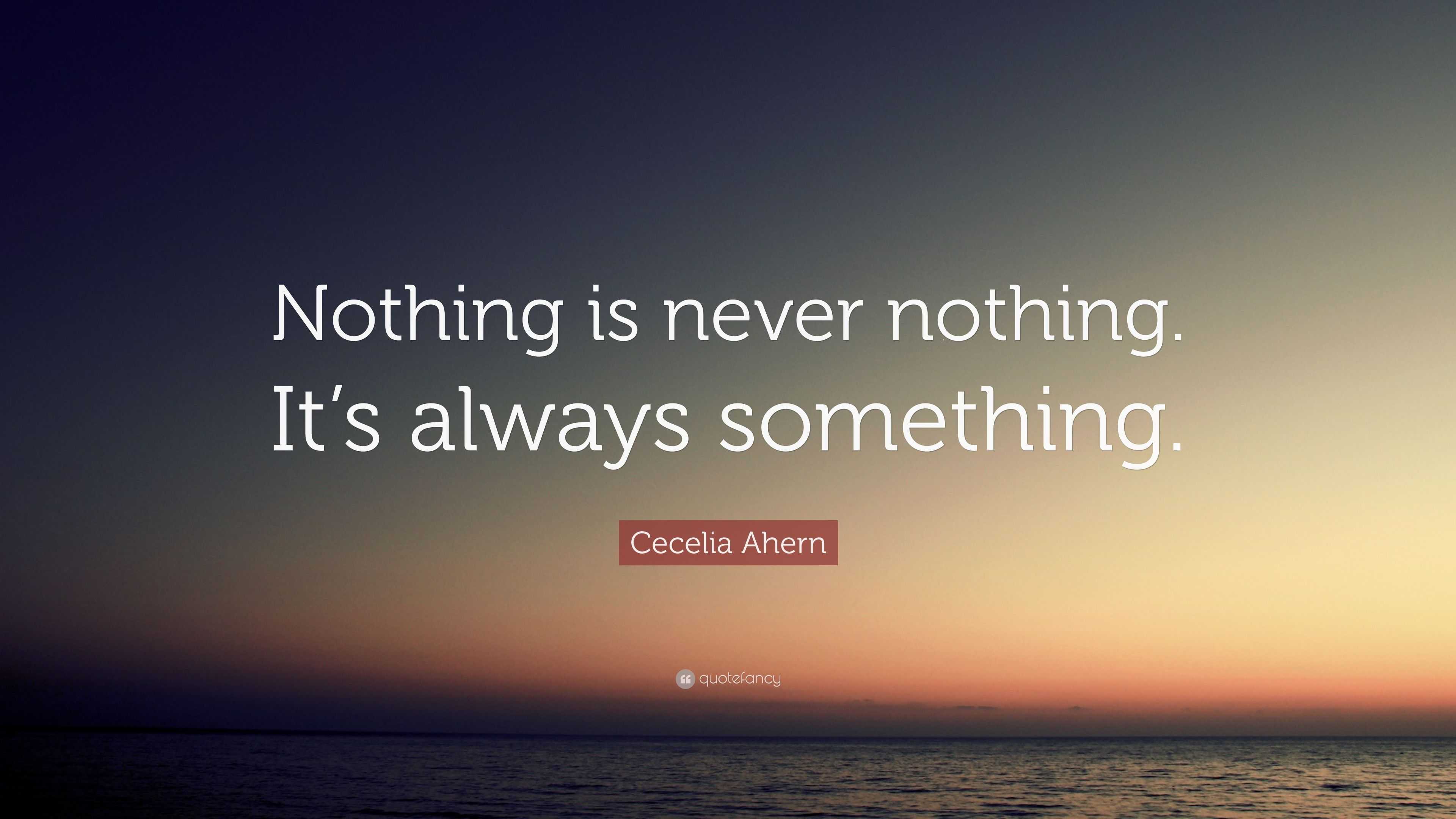 Cecelia Ahern Quote: “Nothing is never nothing. It’s always something.”