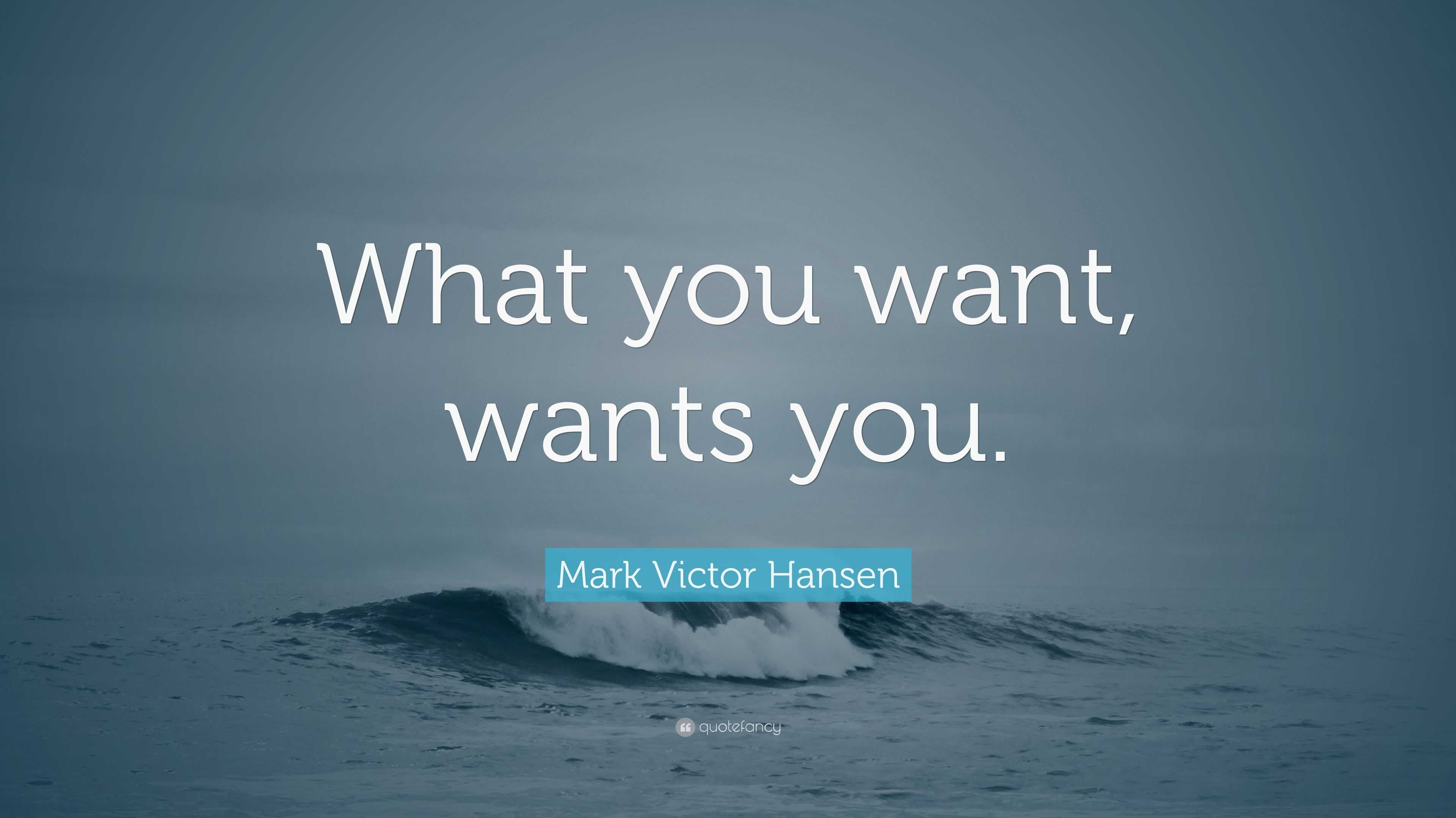 Mark Victor Hansen Quote “what You Want Wants You”