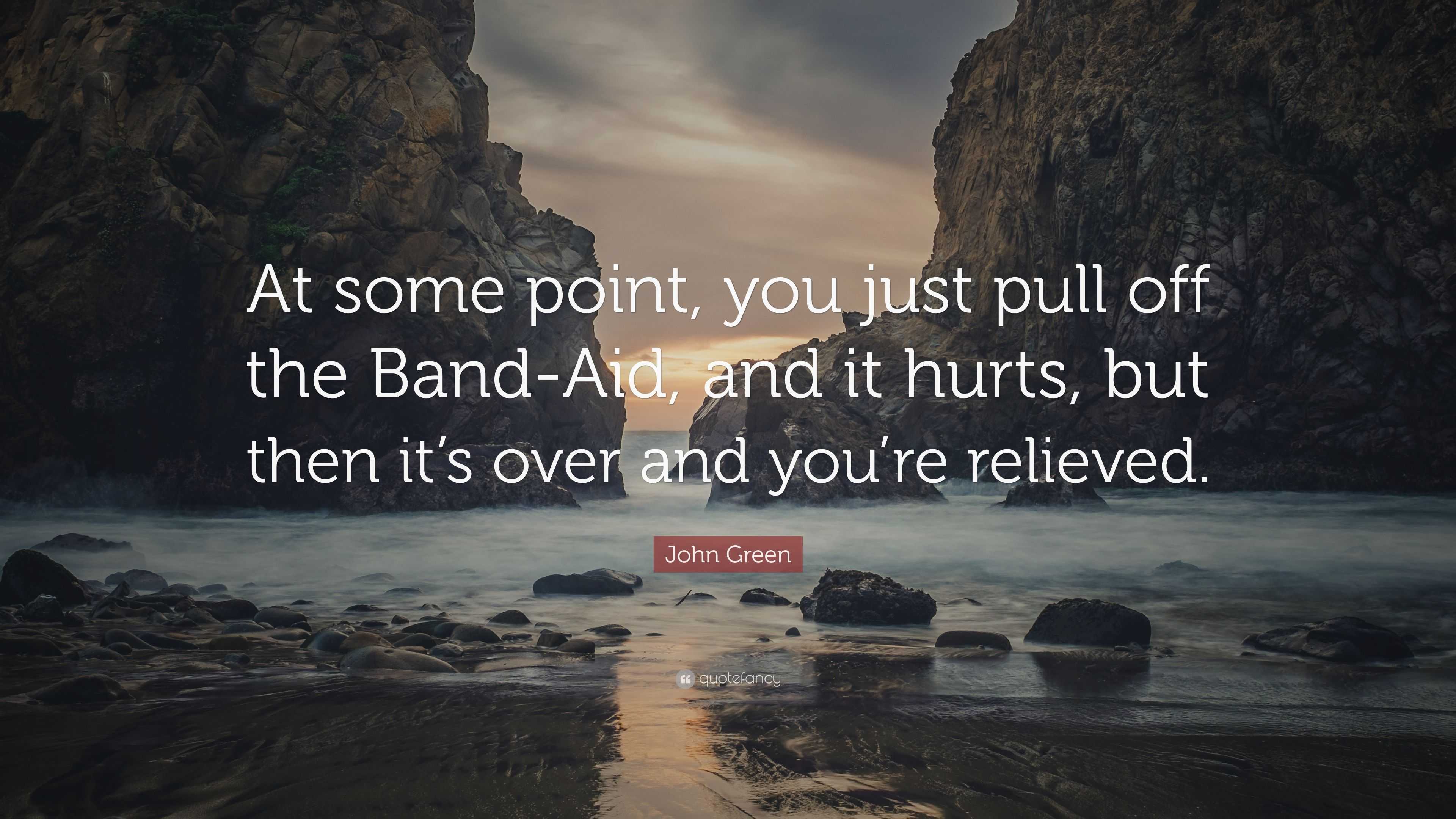 John Green Quote “At some point, you just pull off the BandAid, and
