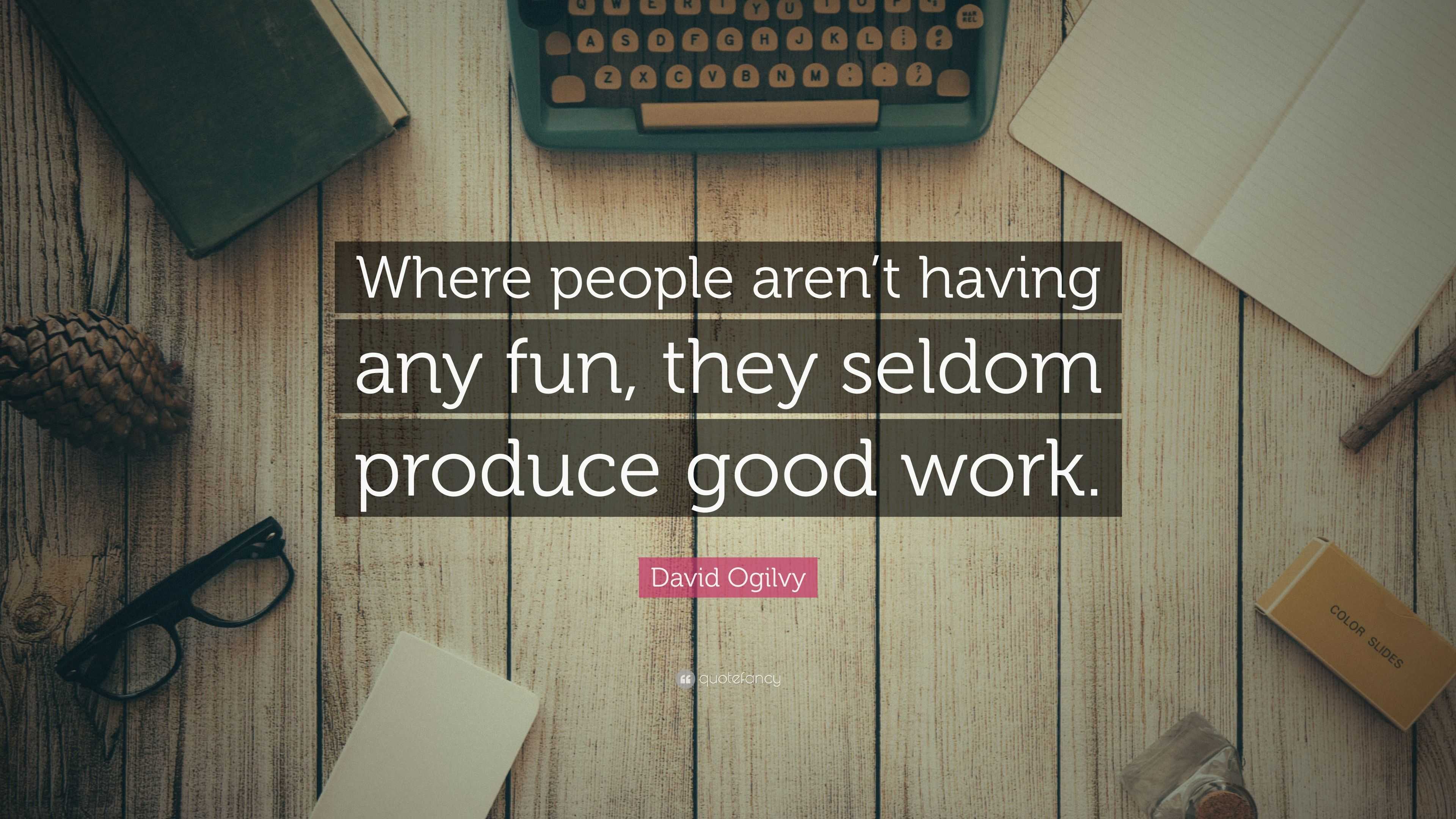 David Ogilvy Quote: “Where people aren’t having any fun, they seldom ...