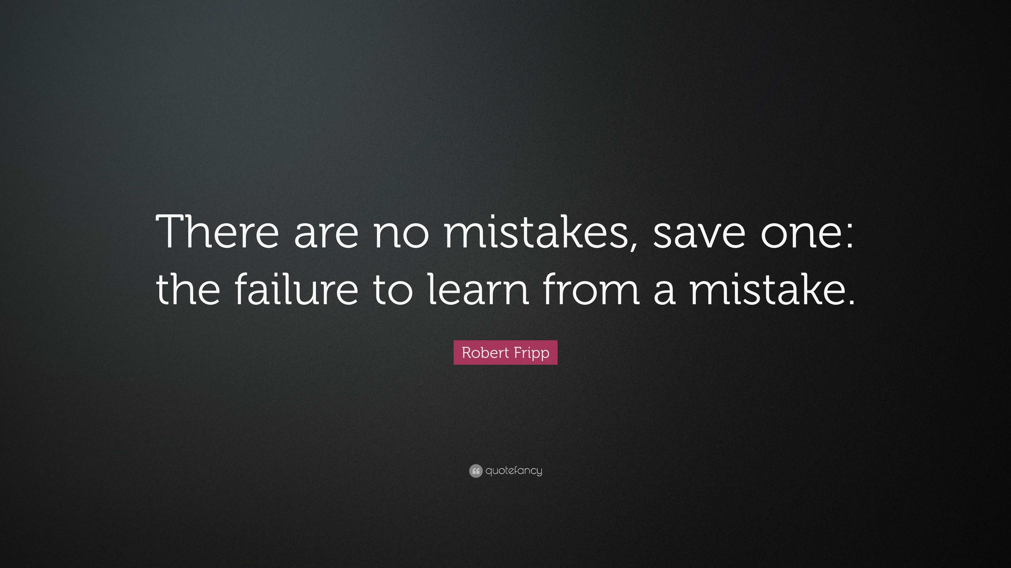 Robert Fripp Quote: “There are no mistakes, save one: the failure to ...