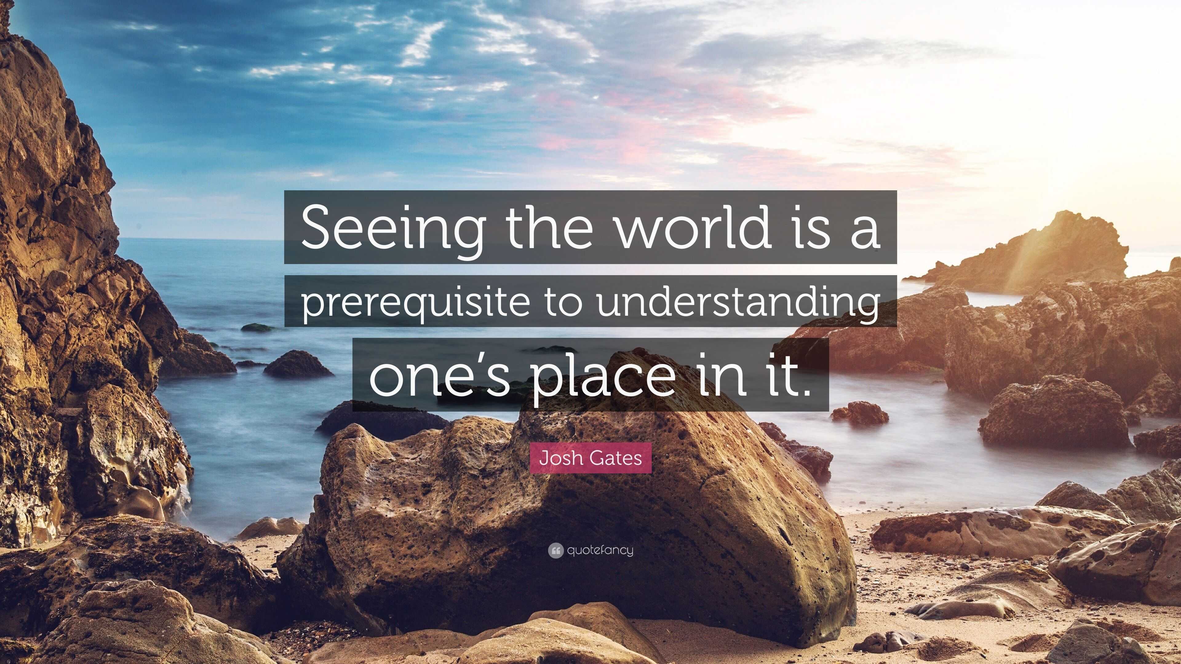 Josh Gates Quote “seeing The World Is A Prerequisite To Understanding