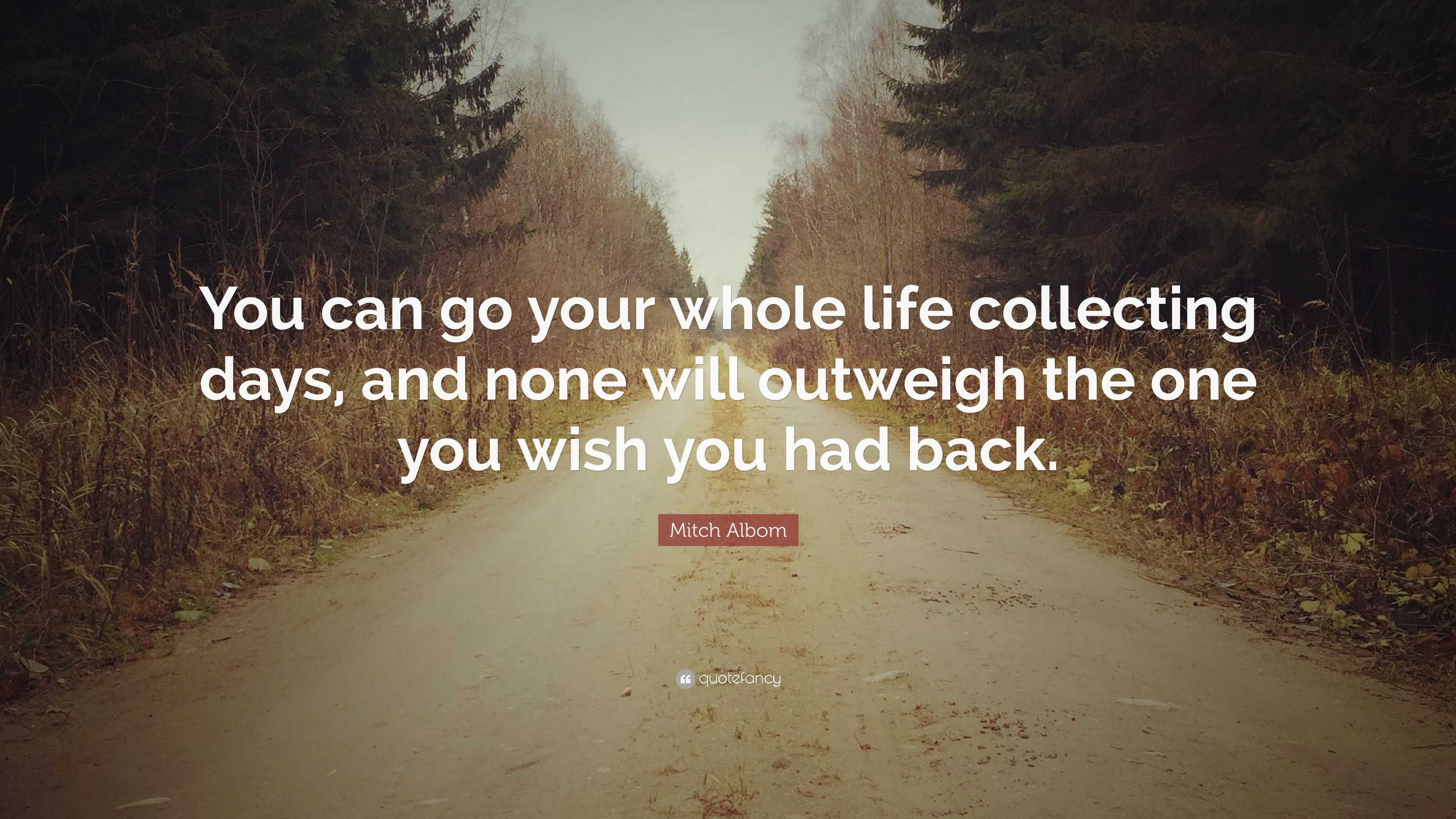 Mitch Albom Quote: “You can go your whole life collecting days, and ...