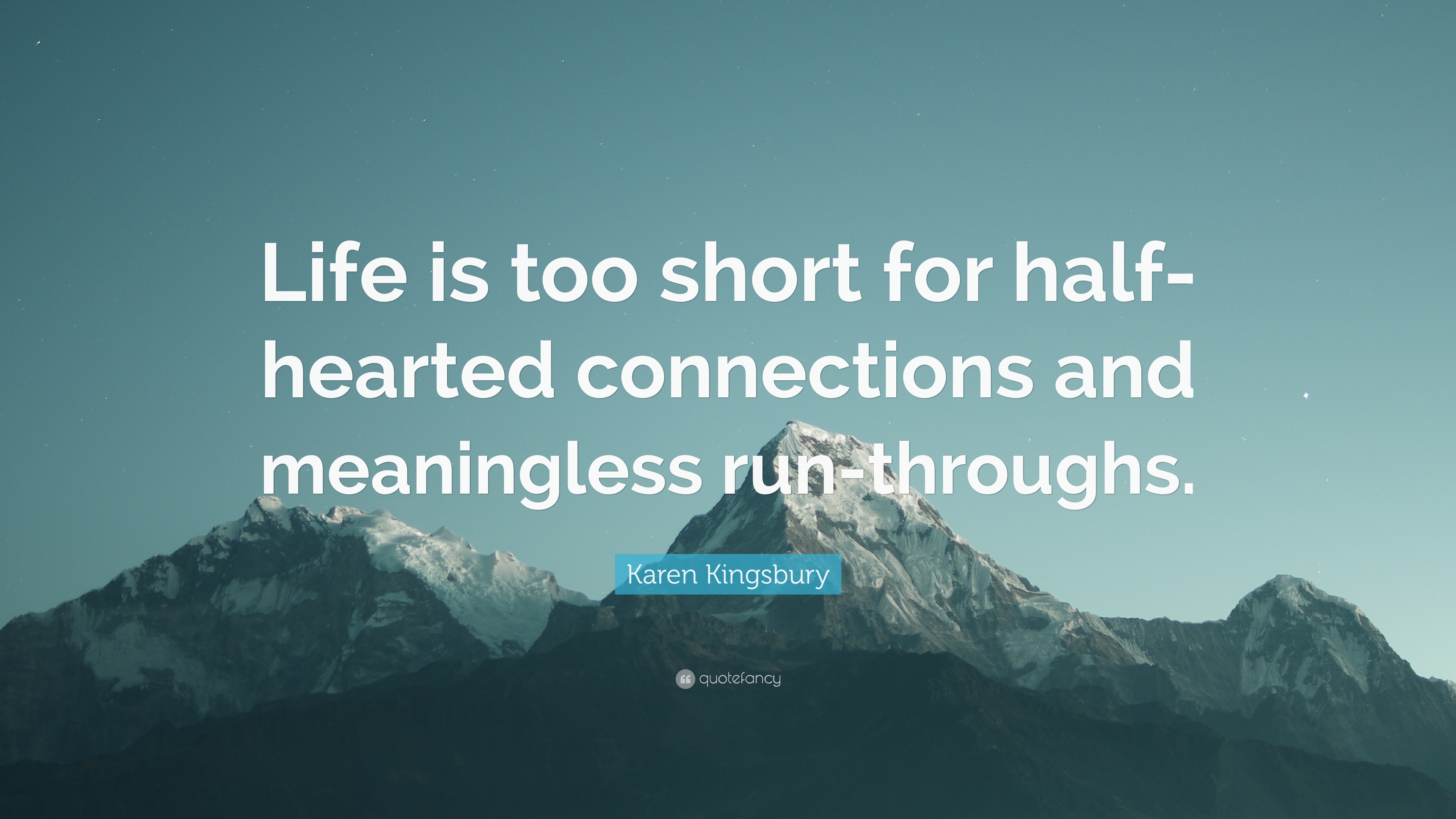 Karen Kingsbury Quote: “Life is too short for half-hearted connections and  meaningless run-throughs.”