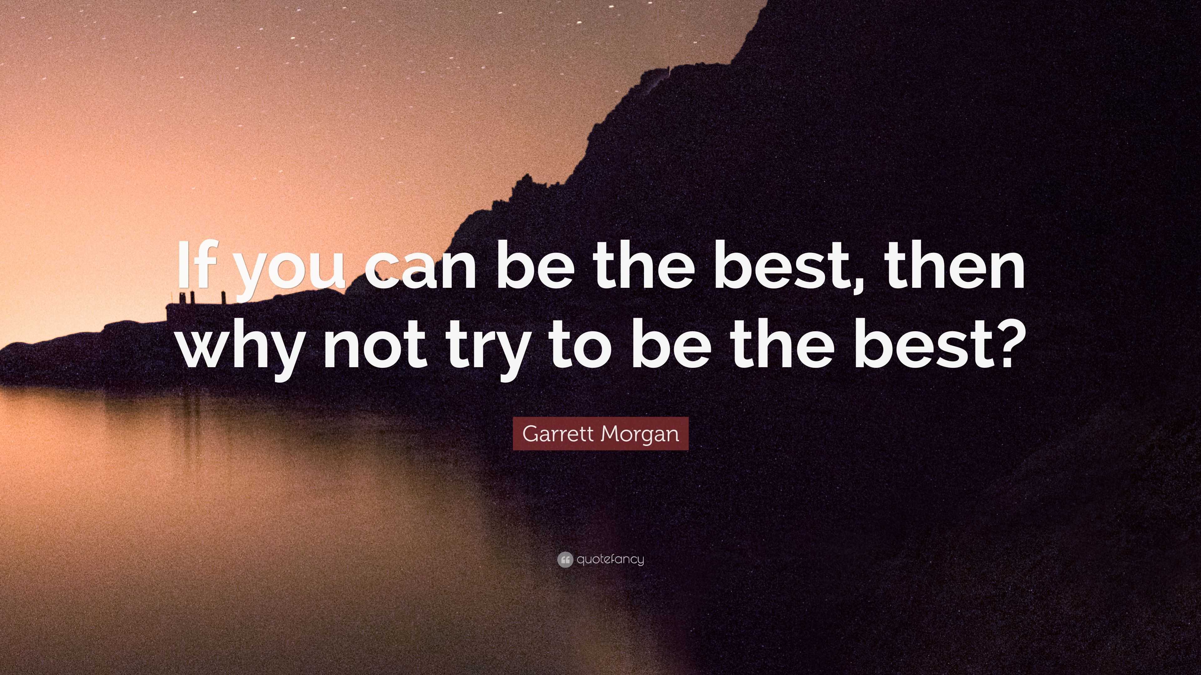 Garrett Morgan Quote: “If you can be the best, then why not try to be ...