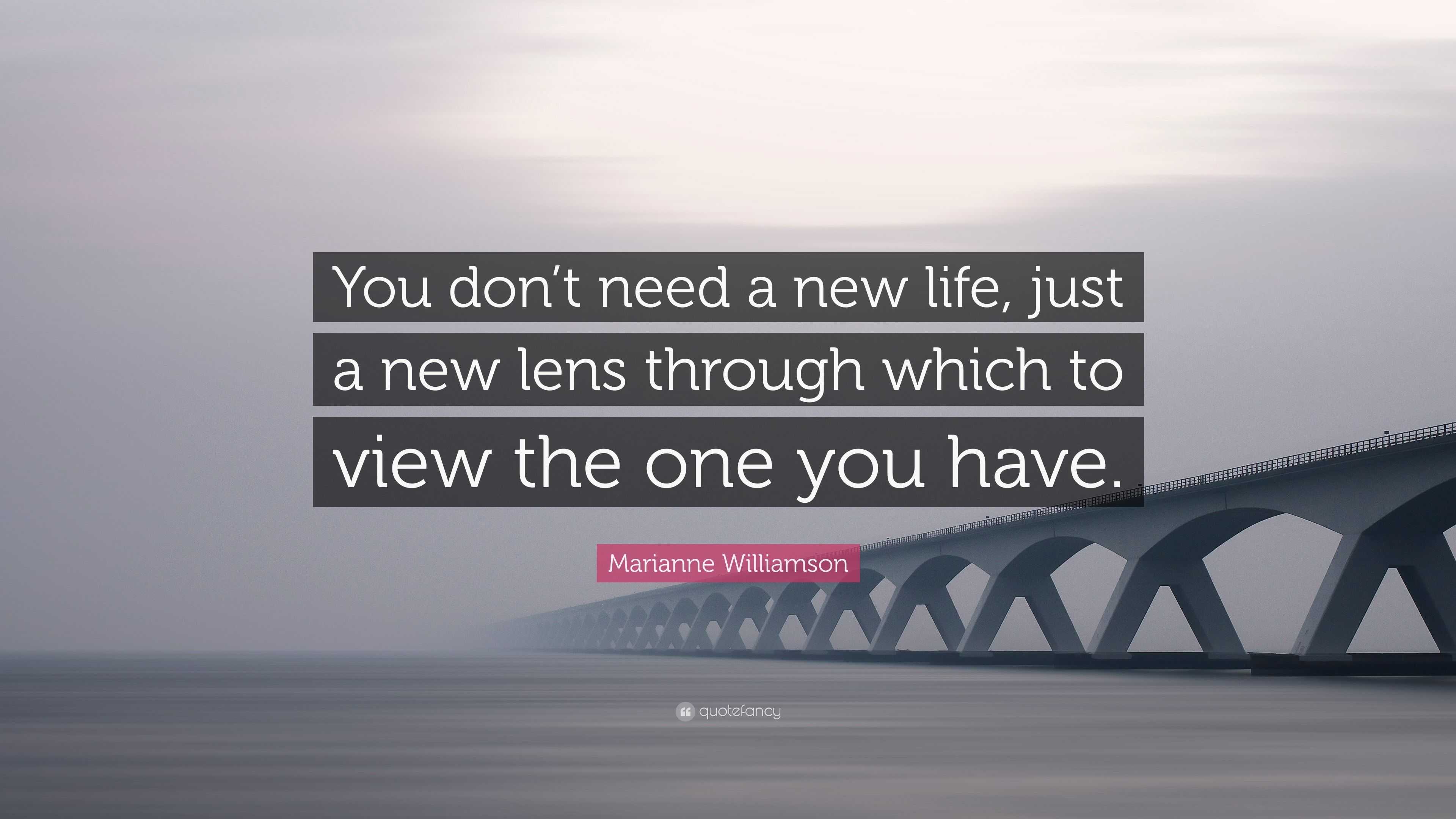 brand new life quotes marianne williamson quote u201cyou don u0027t need a new life just a new