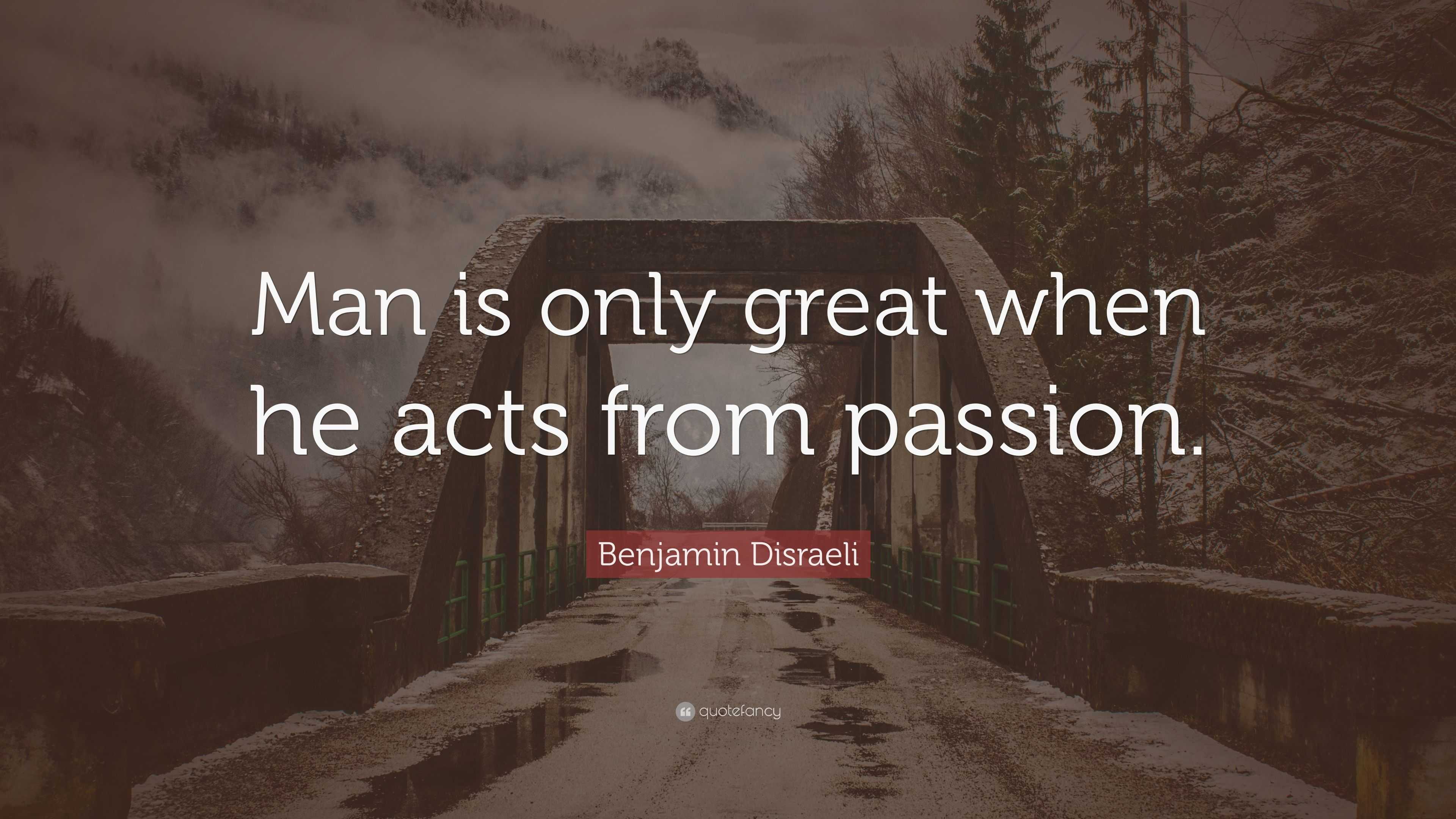 Benjamin Disraeli Quote “man Is Only Great When He Acts From Passion”