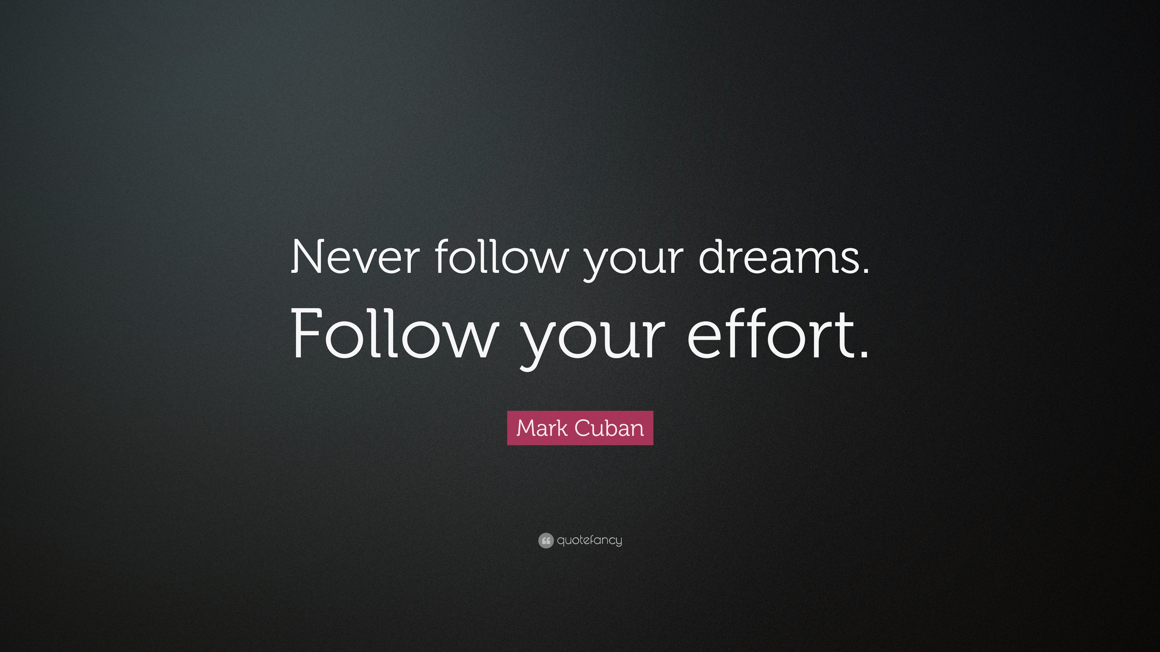 Mark Cuban Quote: “Never follow your dreams. Follow your effort.”