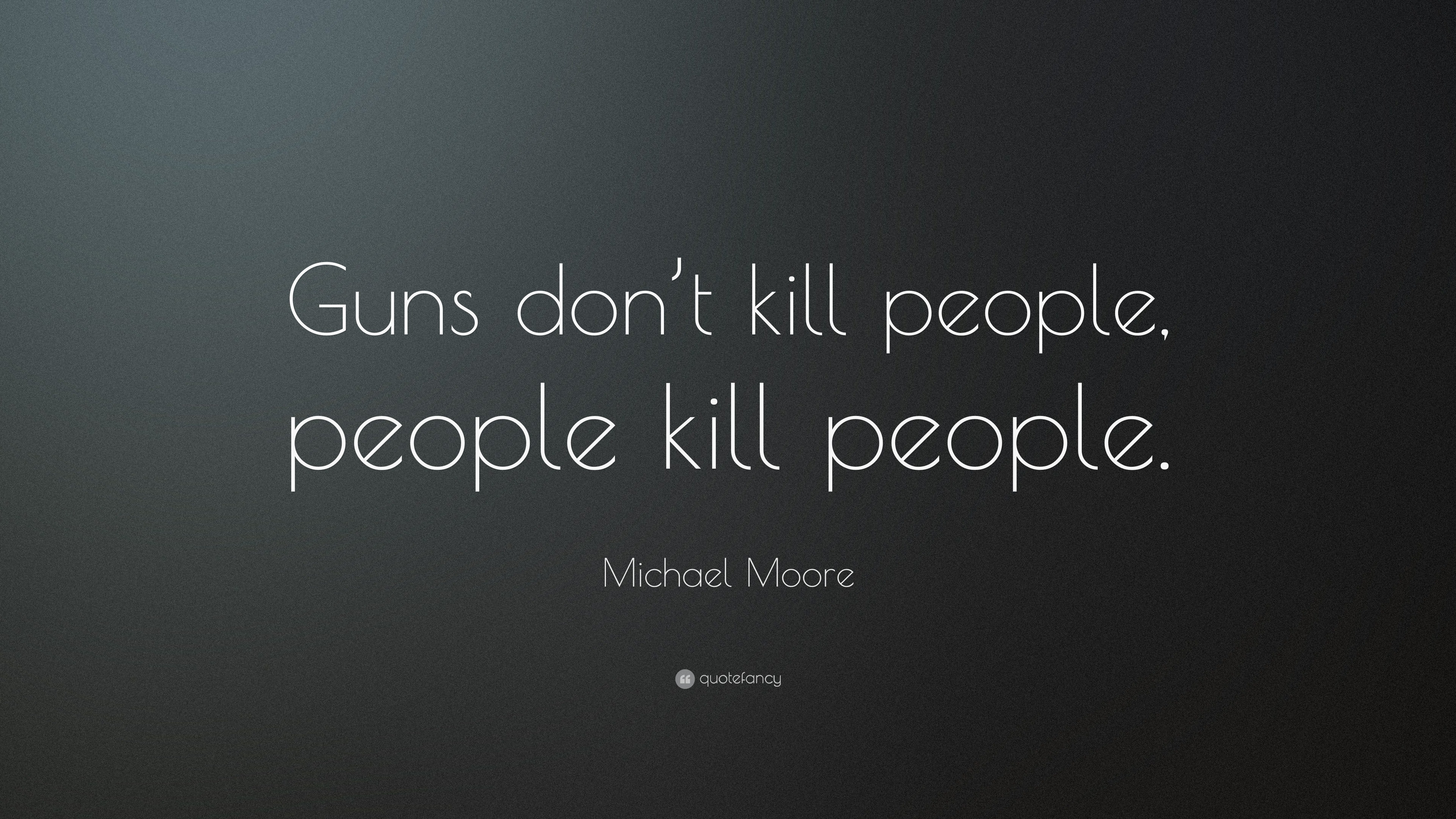 Michael Moore Quote: “Guns don’t kill people, people kill people.”