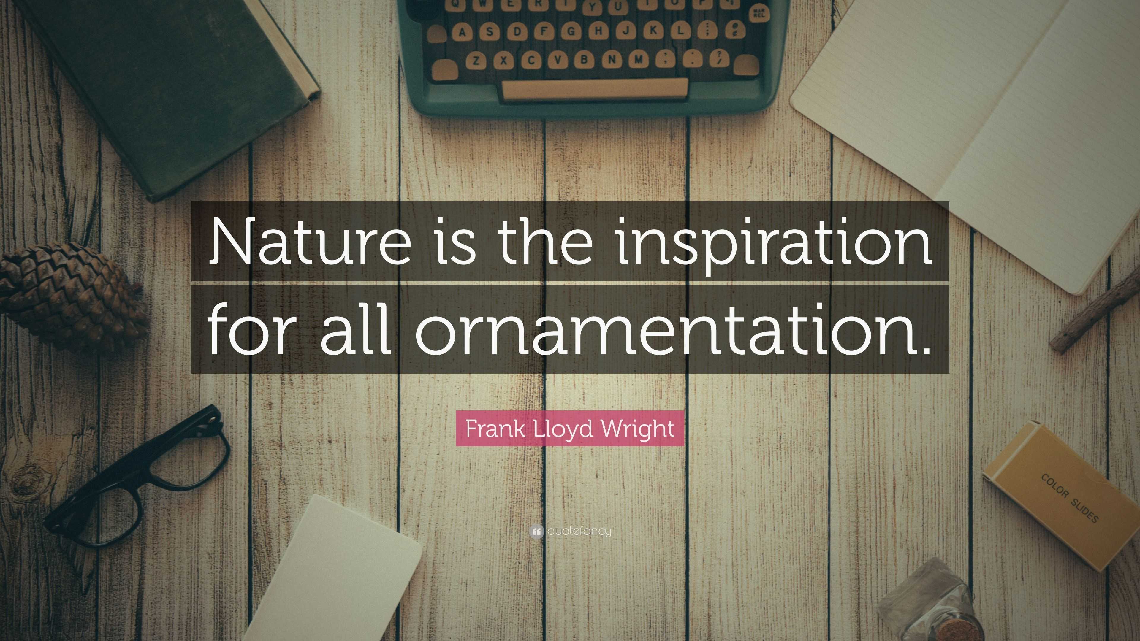 Frank Lloyd Wright Quote: “Nature is the inspiration for all ...