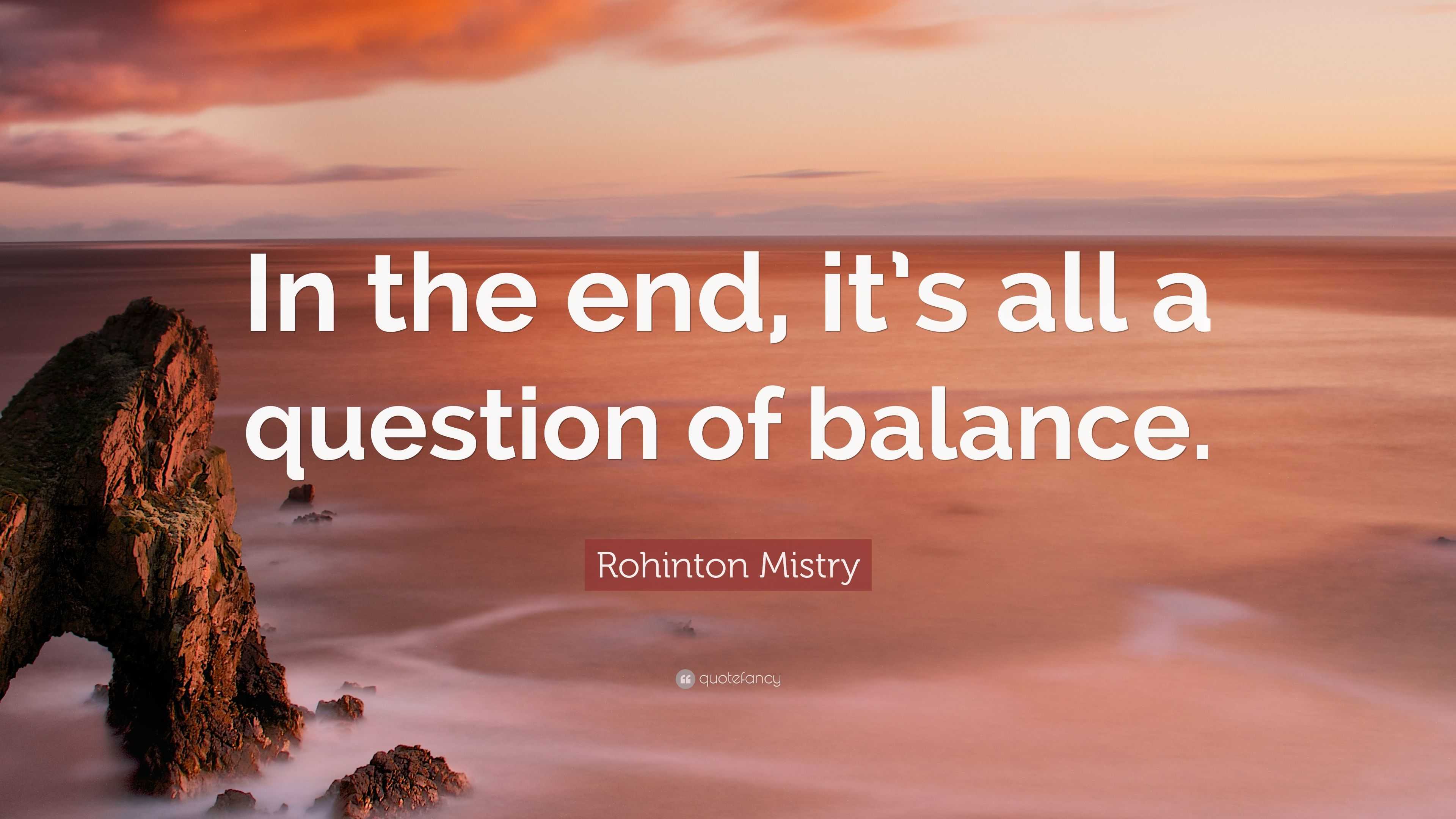 Rohinton Mistry Quote “in The End It’s All A Question Of Balance ”
