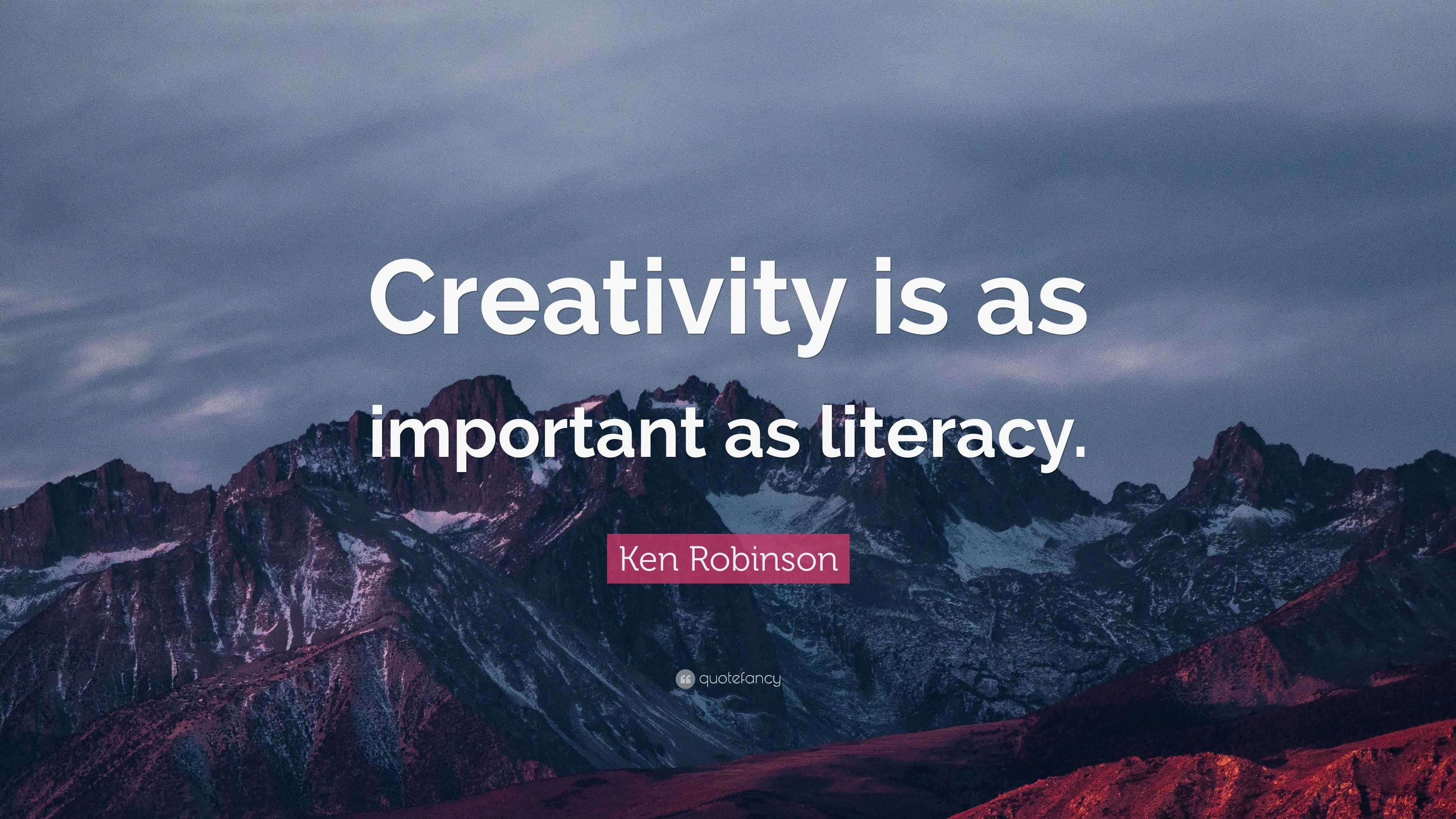 Ken Robinson Quote: “Creativity is as important as literacy.”