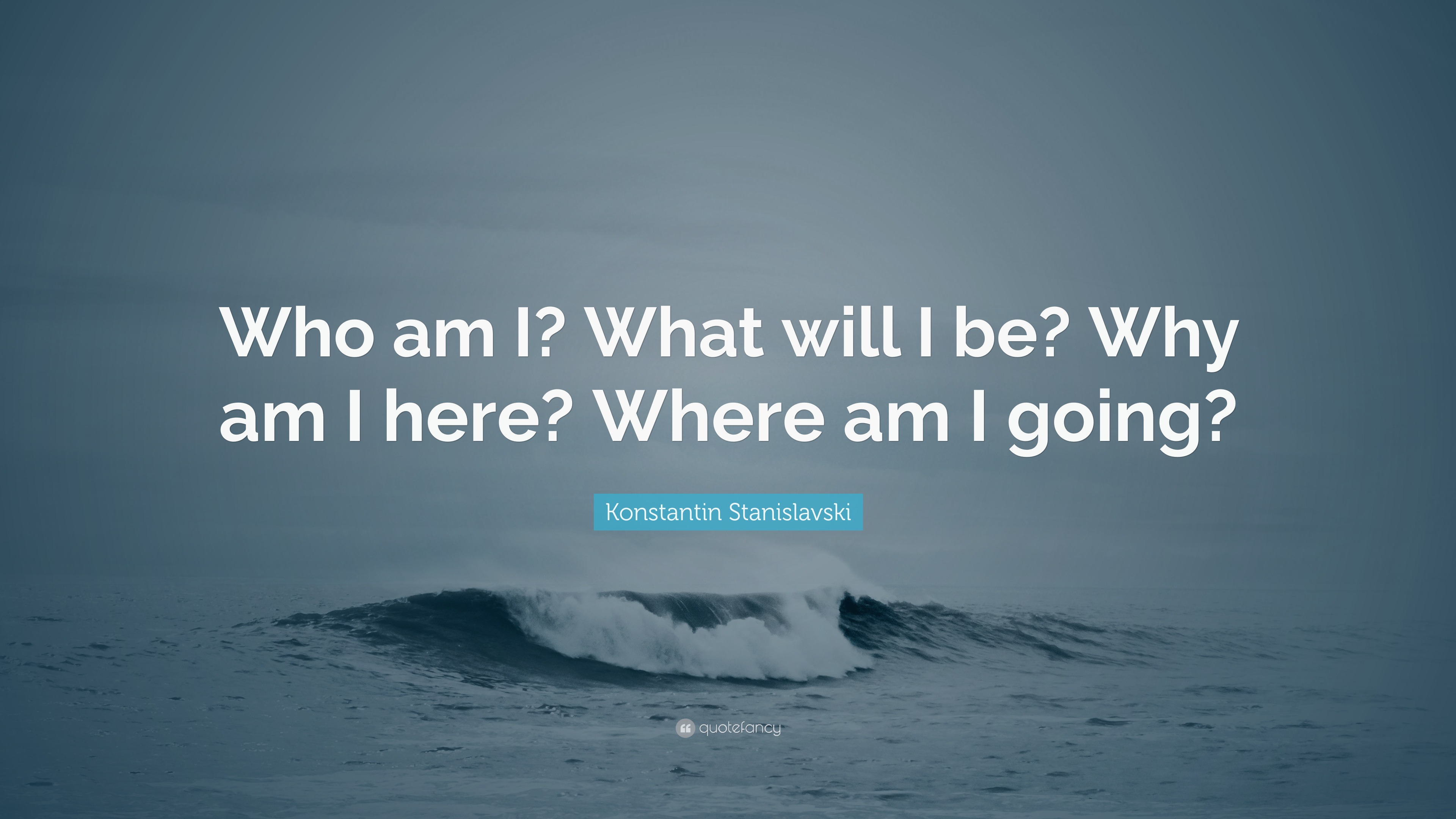 Konstantin Stanislavski Quote “Who am I? What will I be? Why am I here