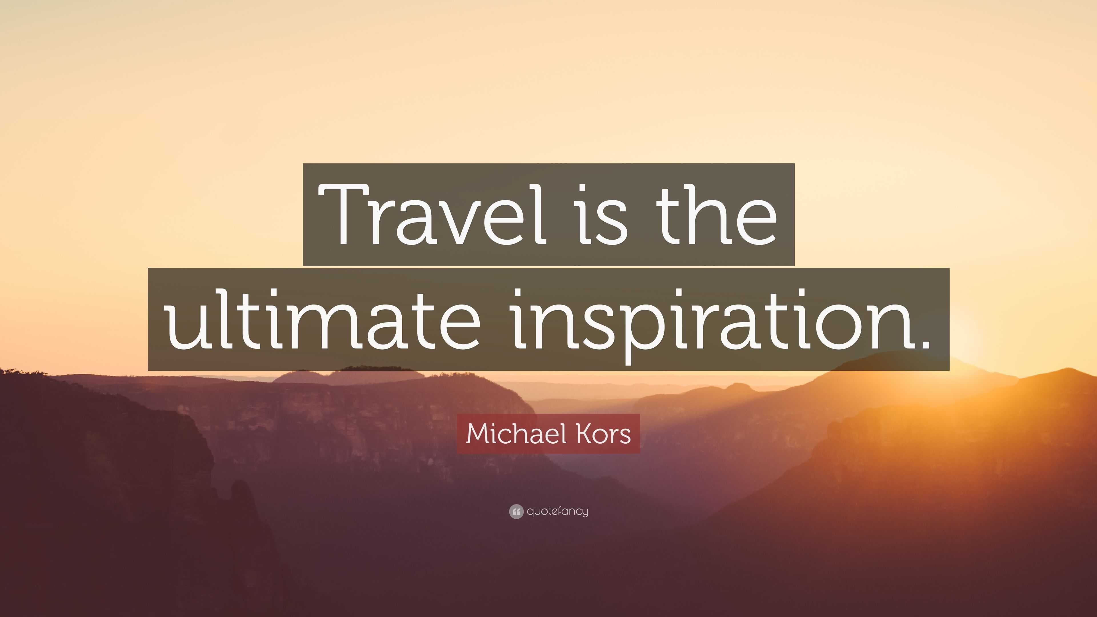 Michael Kors Quote: “Travel is the ultimate inspiration.”