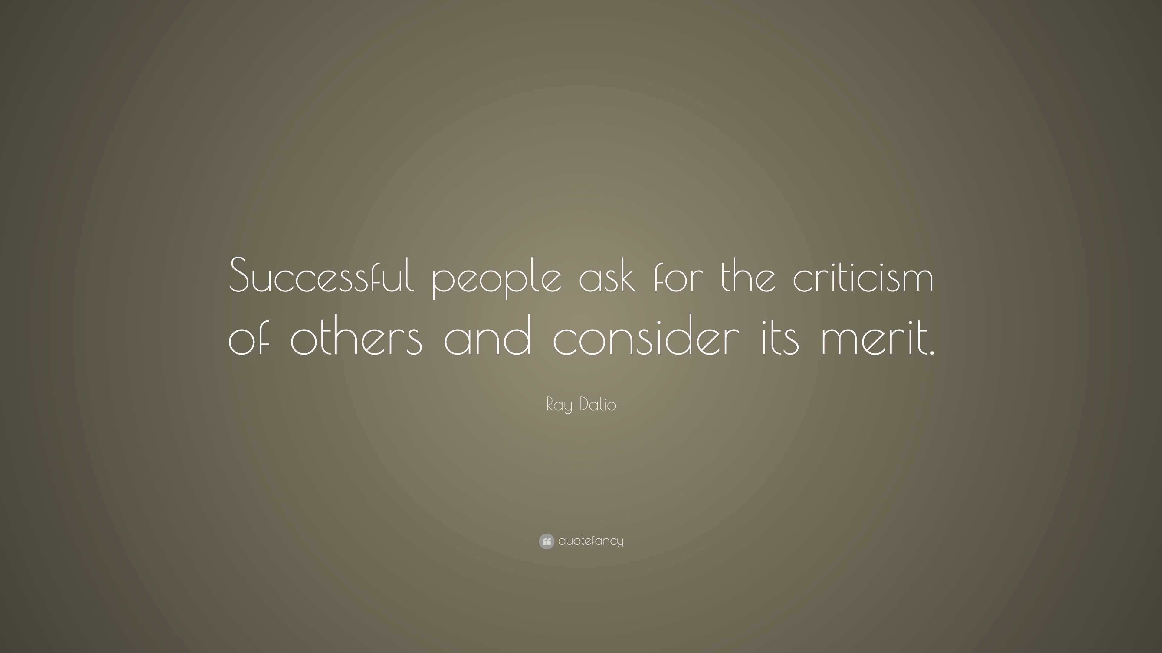 Ray Dalio Quote: “Successful people ask for the criticism of others and ...