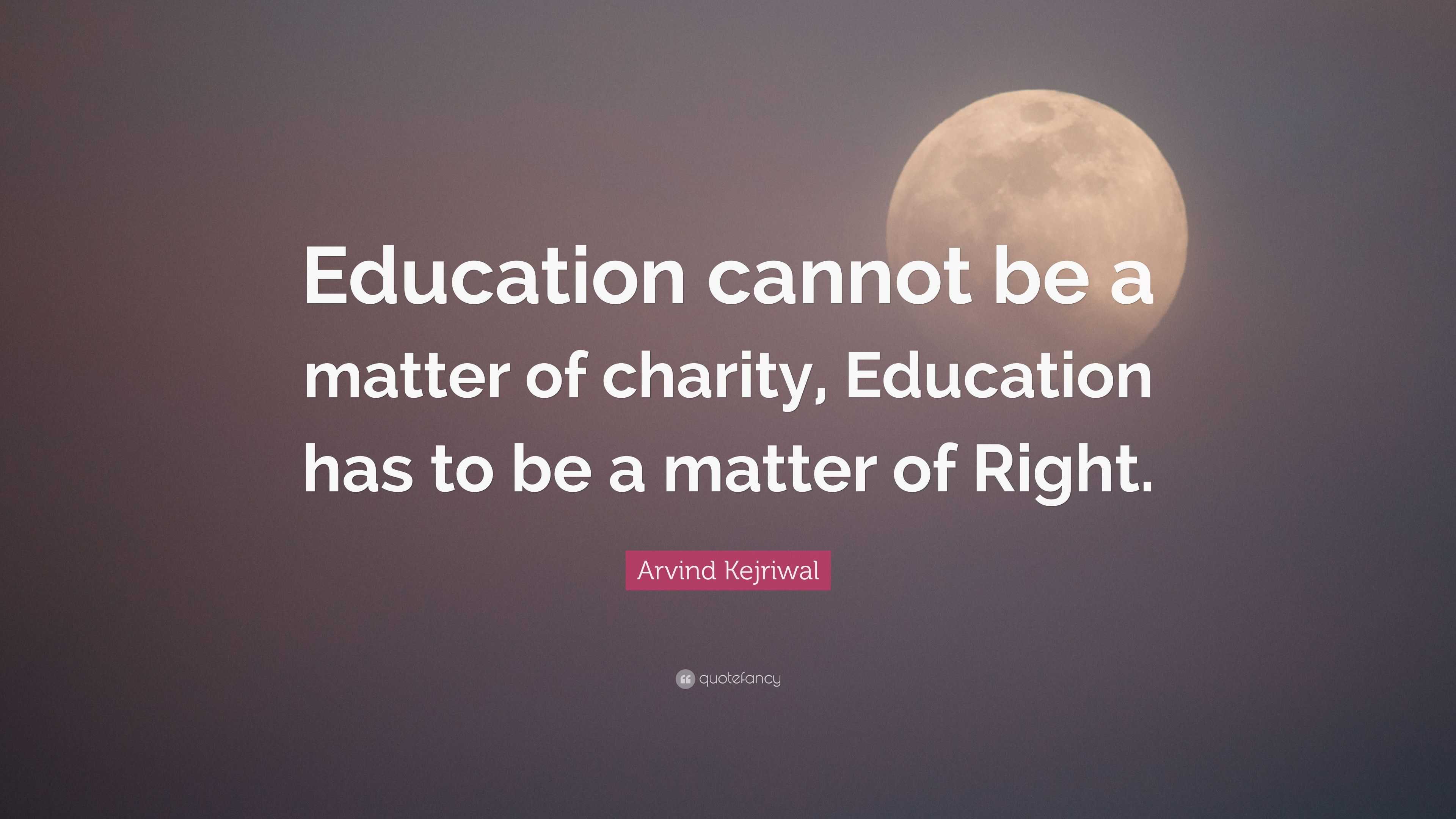 Arvind Kejriwal Quote: “Education cannot be a matter of charity ...