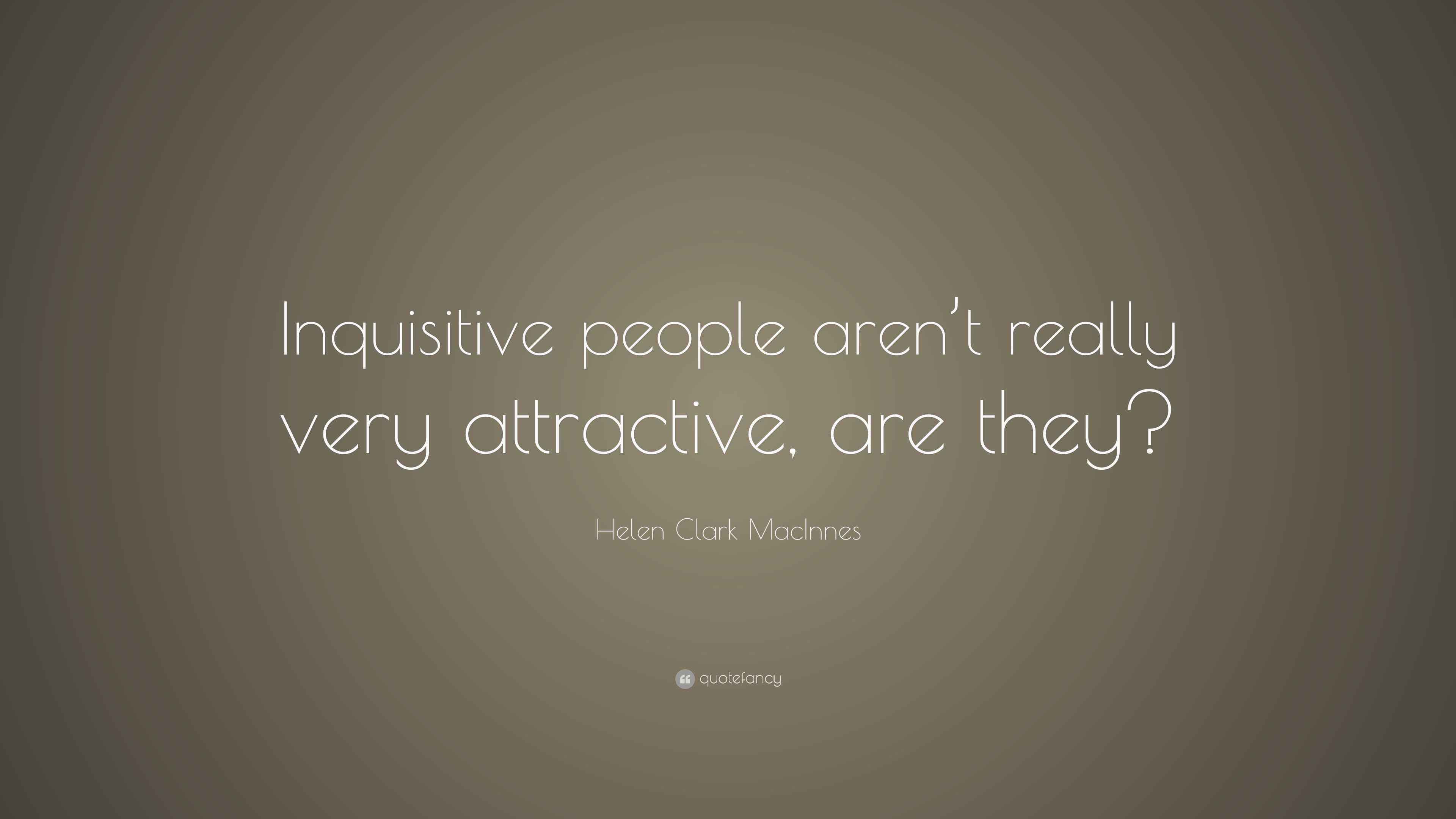 Quotes About Inquisitive People Helen Clark MacInnes Quote: “Inquisitive people aren’t really very ...