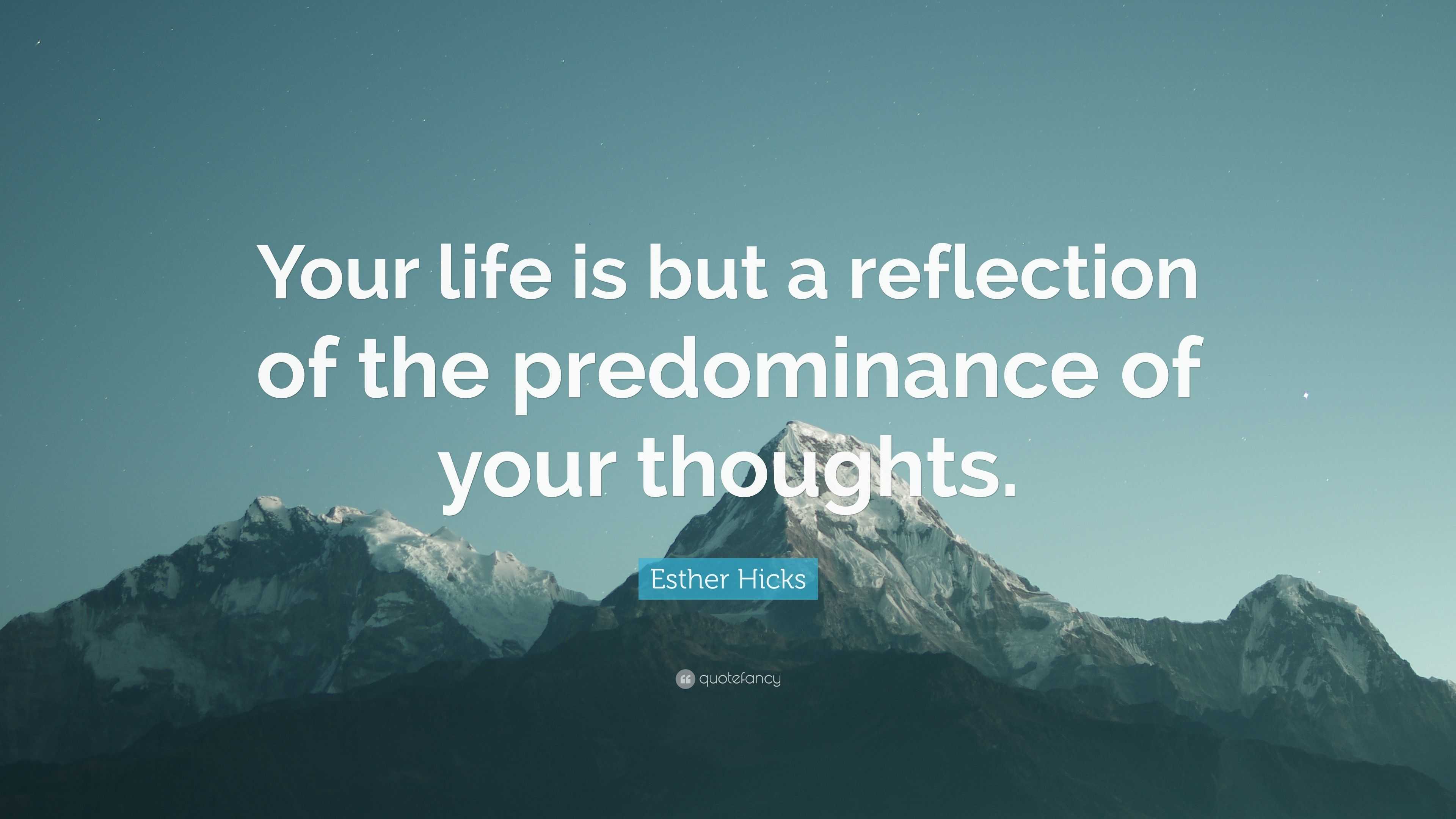 Esther Hicks Quote: “Your life is but a reflection of the predominance ...