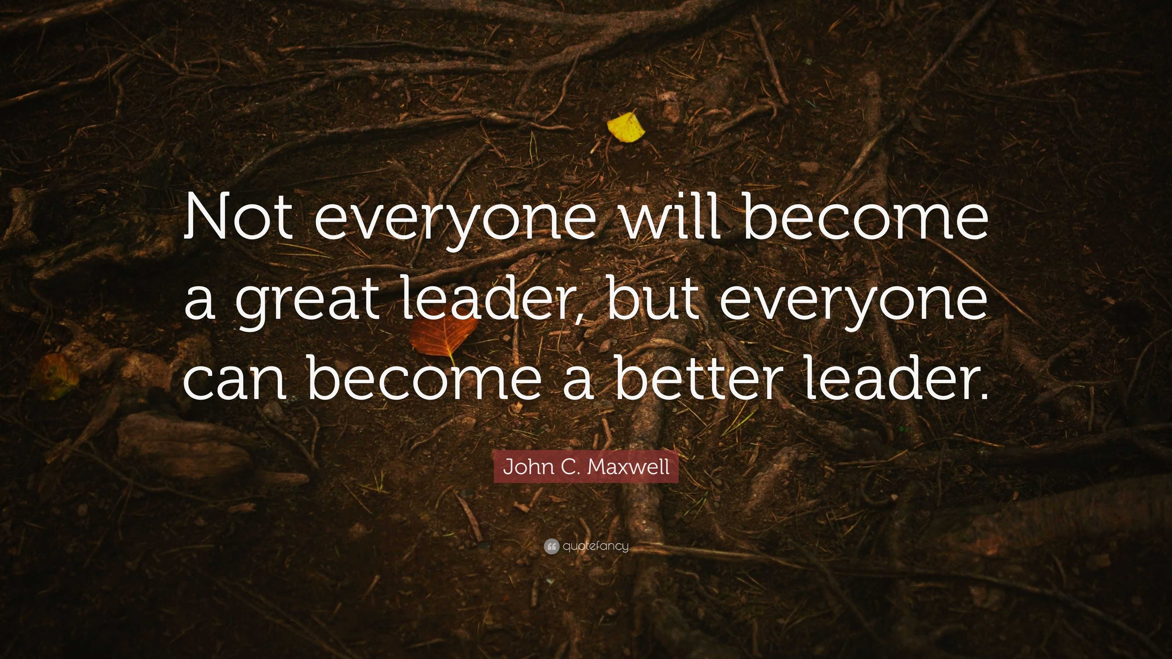 John C. Maxwell Quote: “Not everyone will become a great leader, but ...