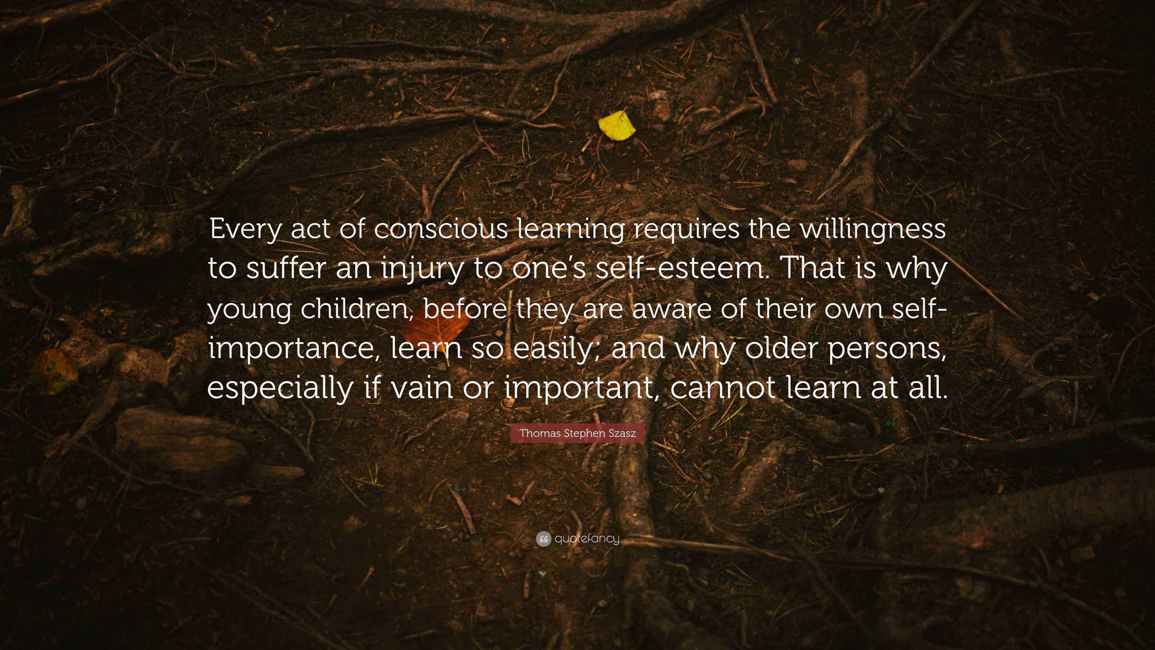 Thomas Stephen Szasz Quote: “Every act of conscious learning requires ...