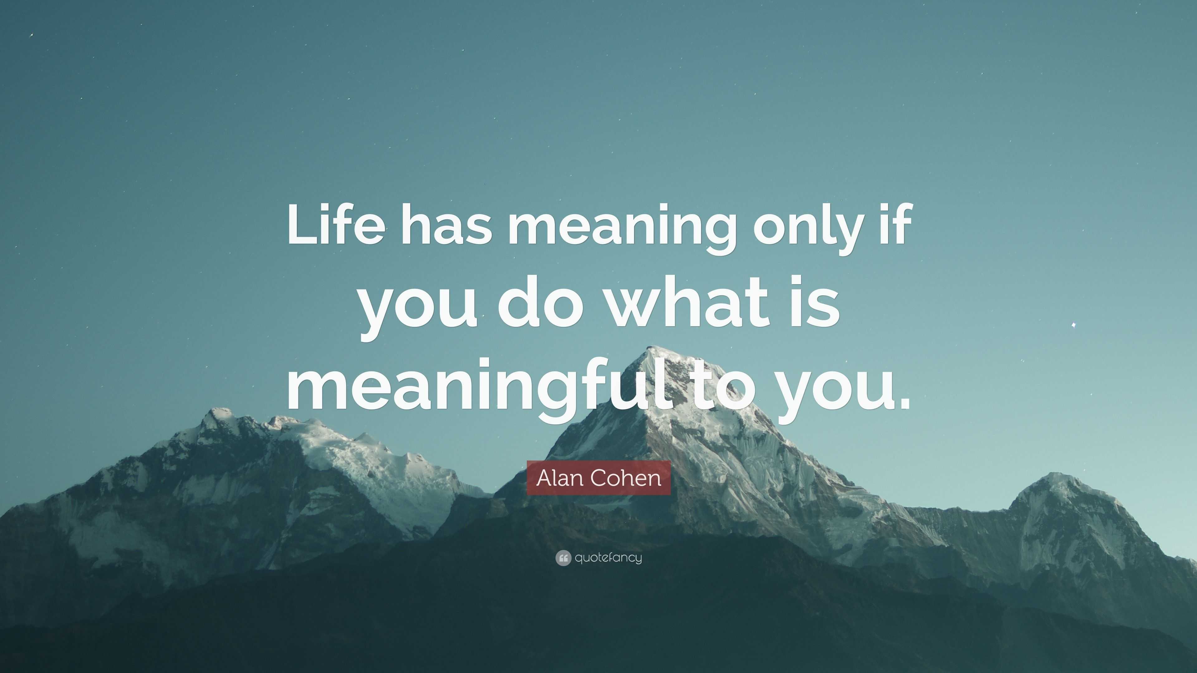 Alan Cohen Quote: “Life has meaning only if you do what is meaningful ...