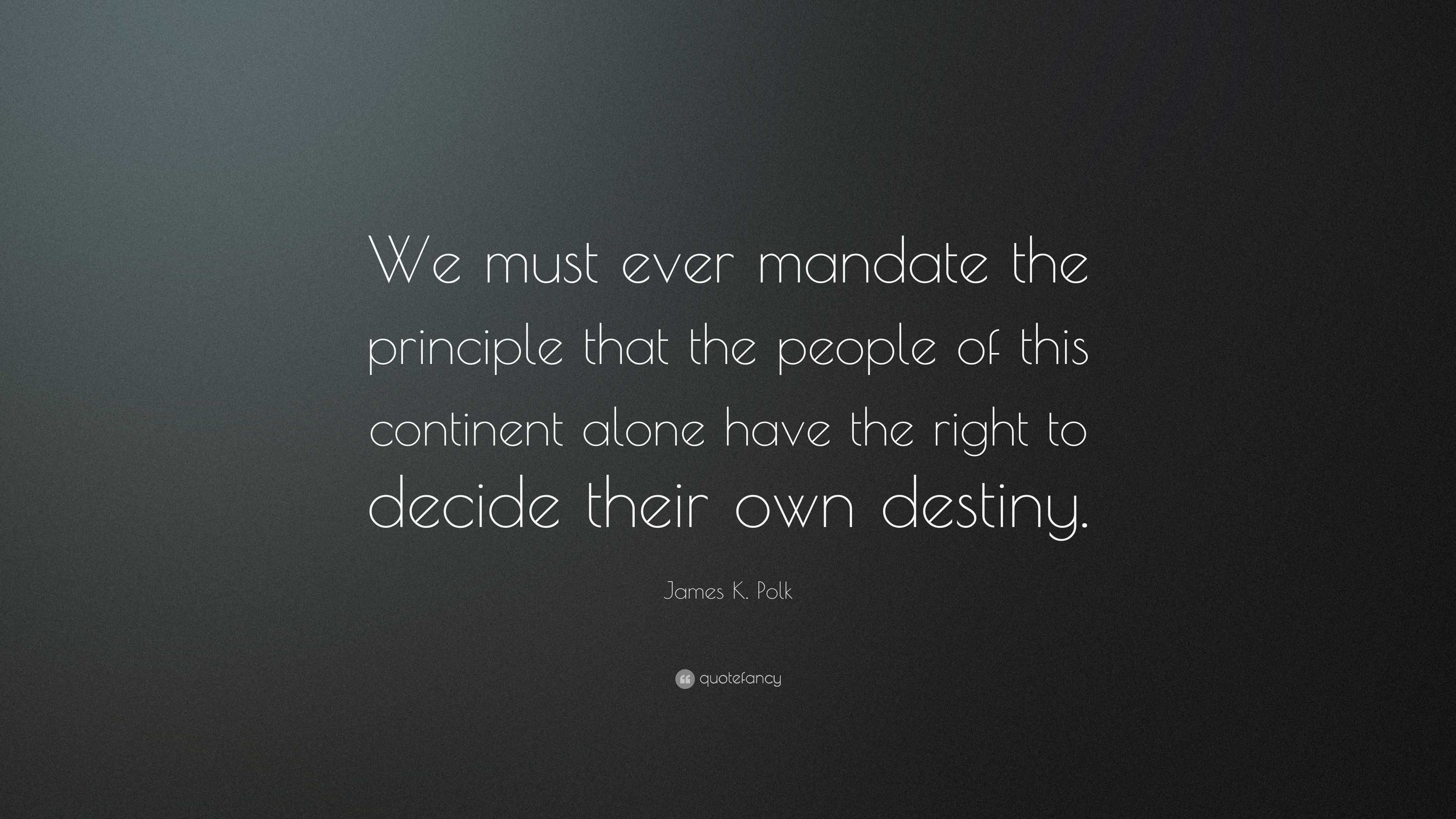 James K. Polk Quote: “We must ever mandate the principle that the ...