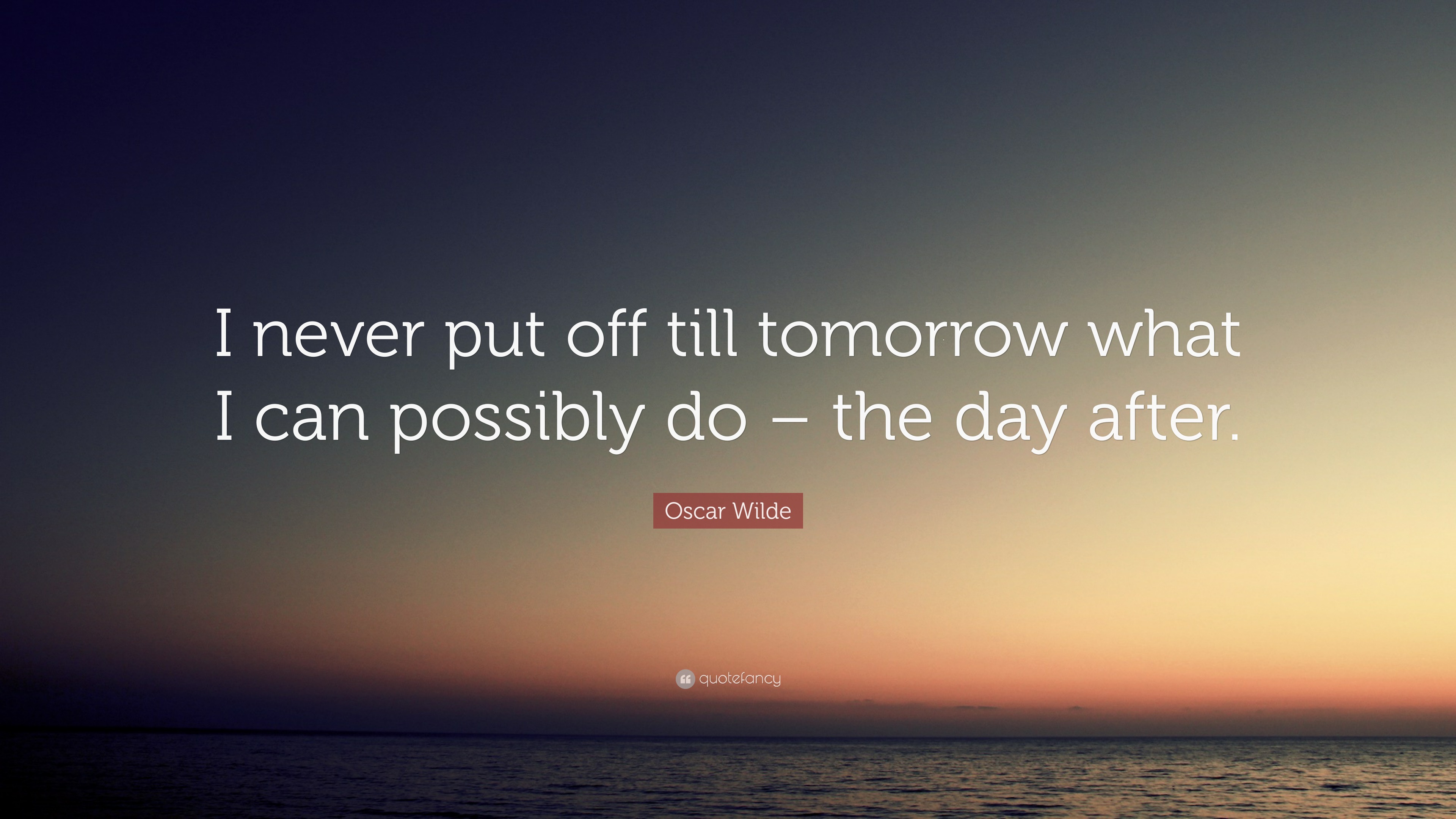 Oscar Wilde Quote: “I never put off till tomorrow what I can possibly ...