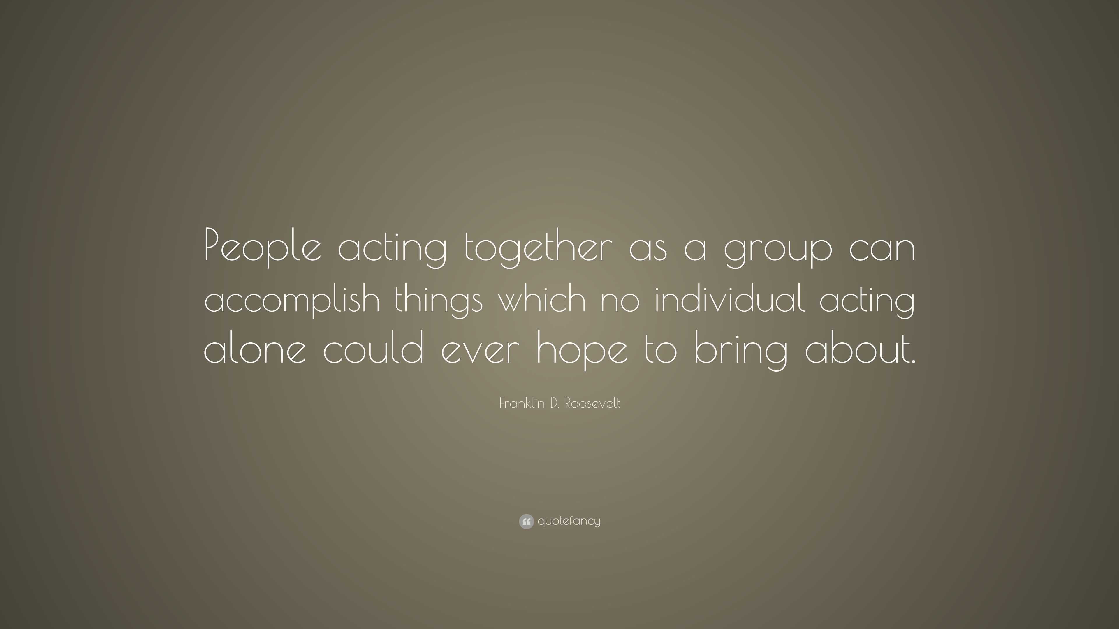 Franklin D. Roosevelt Quote: “people Acting Together As A Group Can 