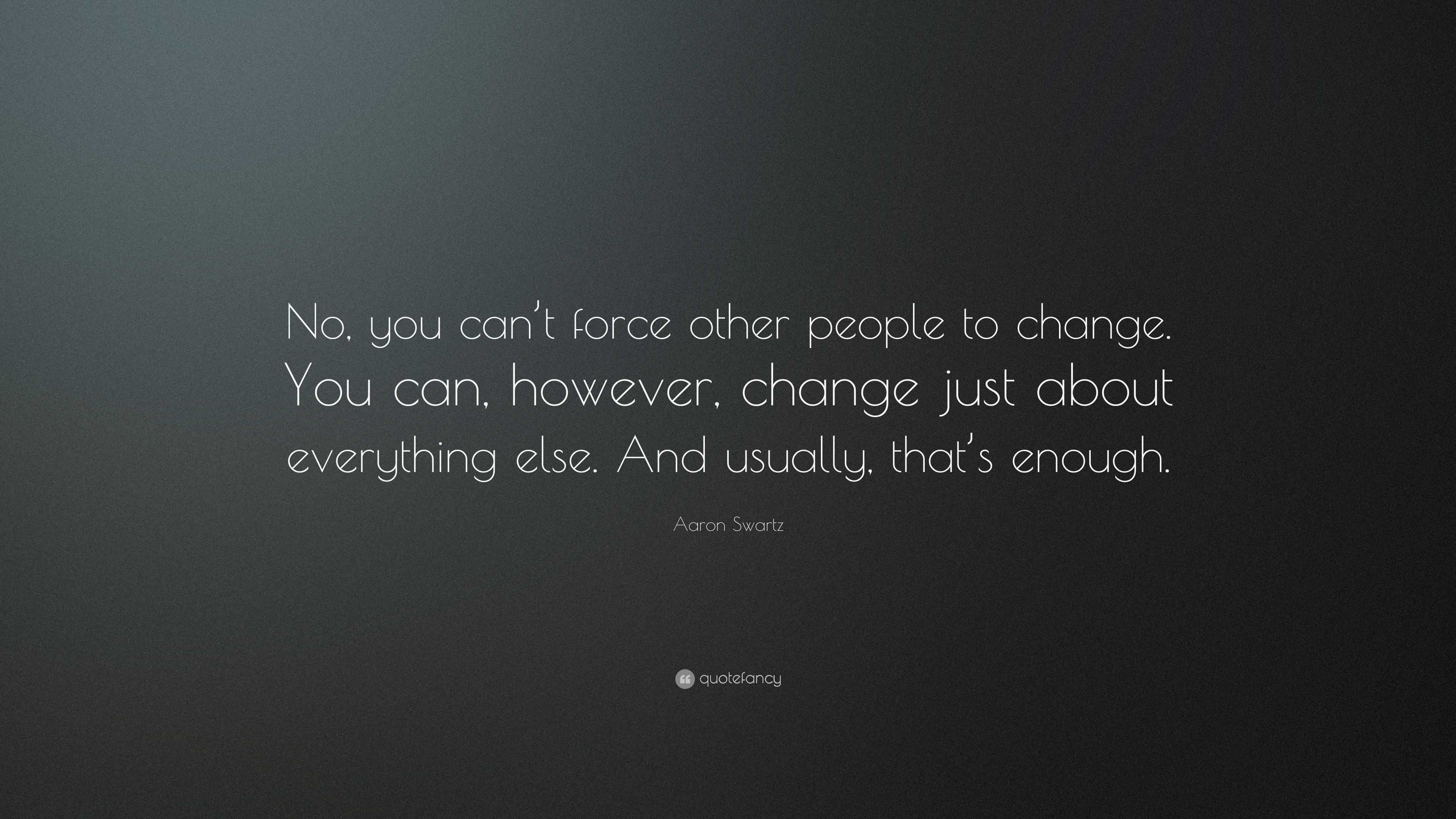 Aaron Swartz Quote: “No, you can’t force other people to change. You ...