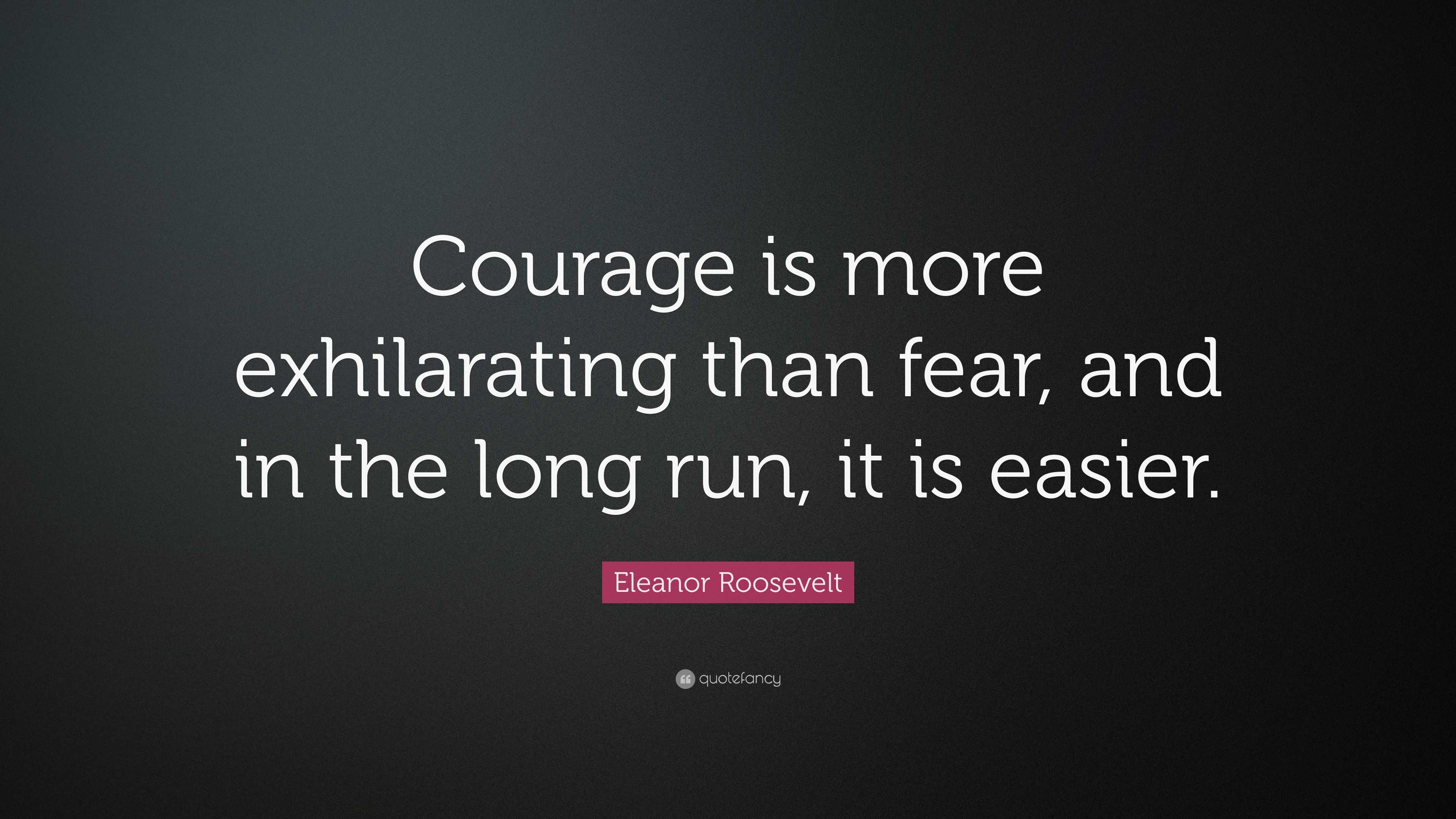 Eleanor Roosevelt Quote: “Courage is more exhilarating than fear, and ...