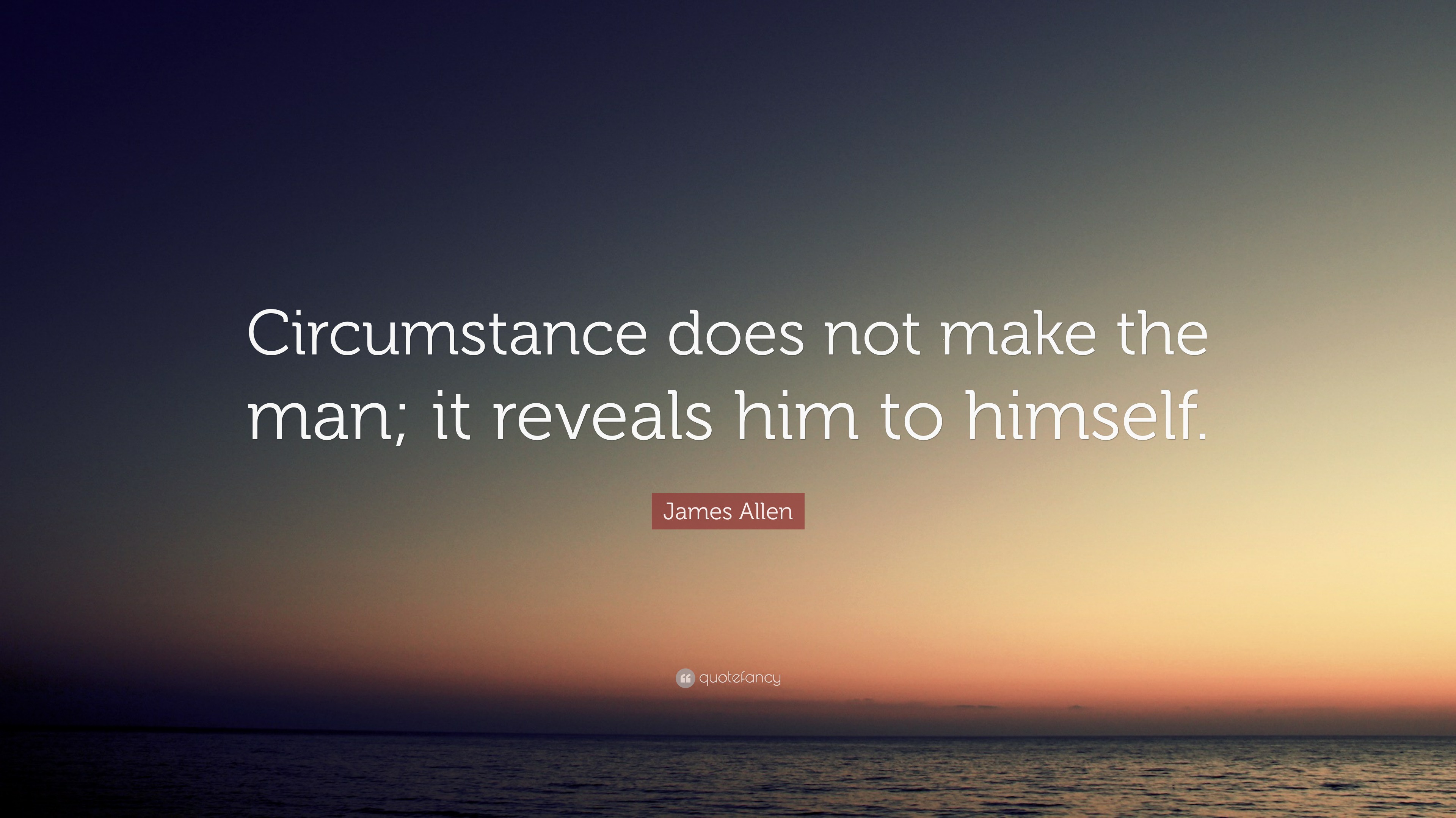 James Allen Quote: “Circumstance does not make the man; it reveals him ...