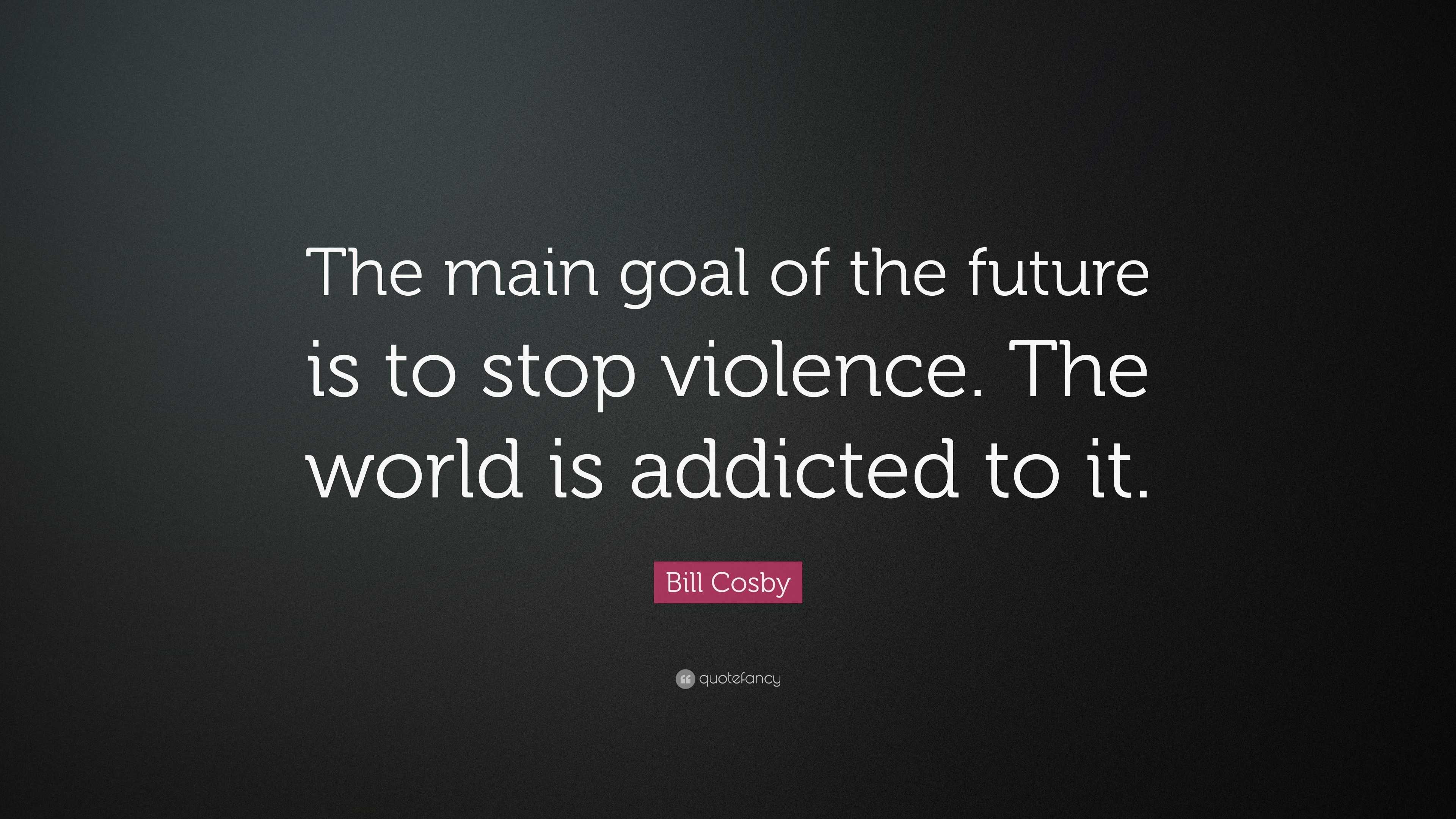 Bill Cosby Quote: “The main goal of the future is to stop violence. The ...