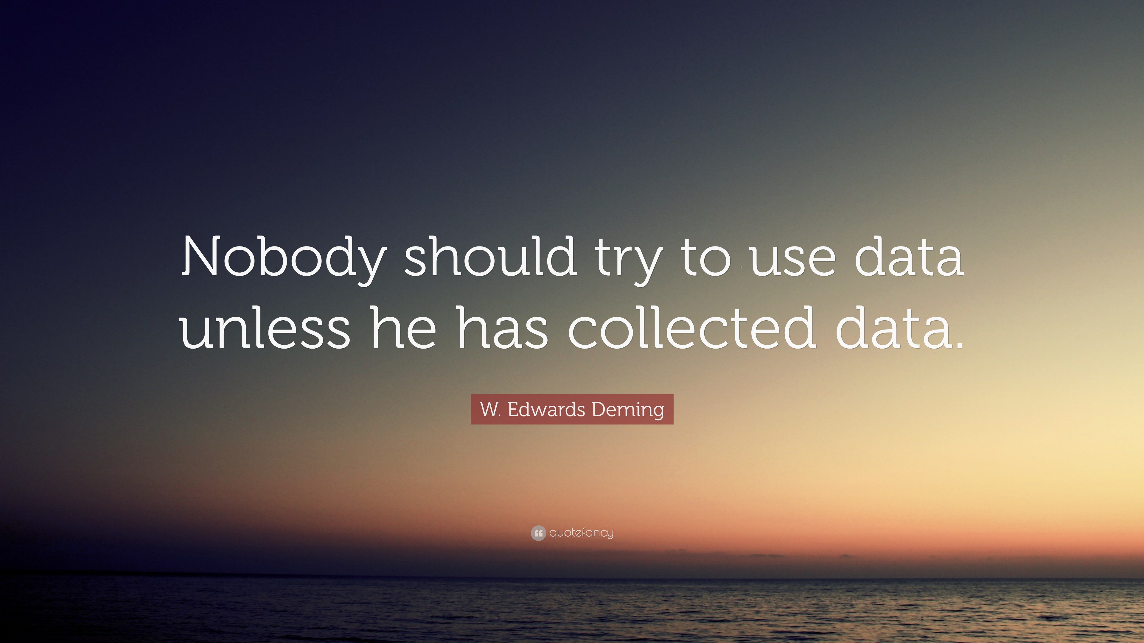 W. Edwards Deming Quote: “Nobody should try to use data unless he has ...