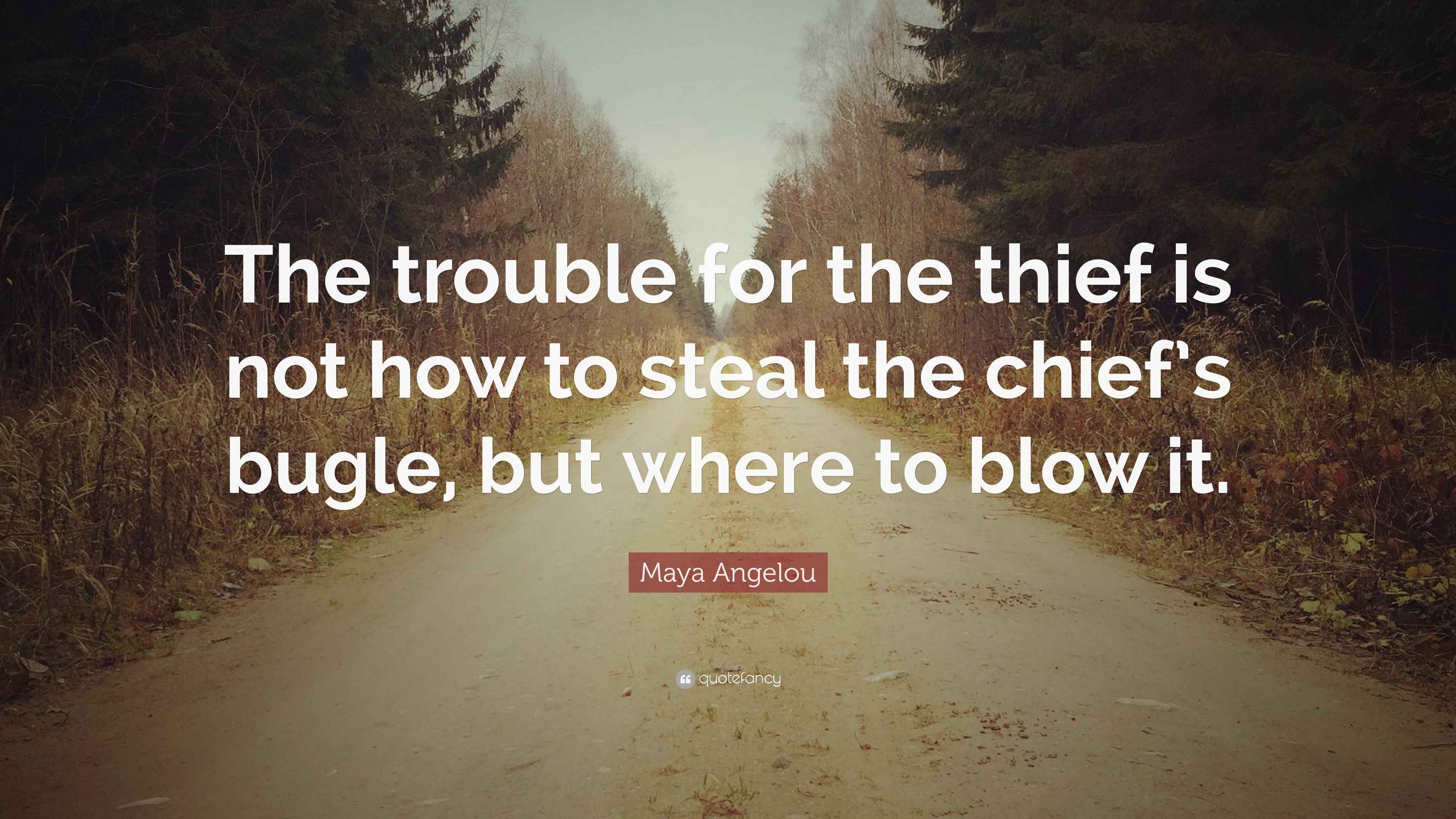 Maya Angelou Quote “The trouble for the thief is not how to steal the