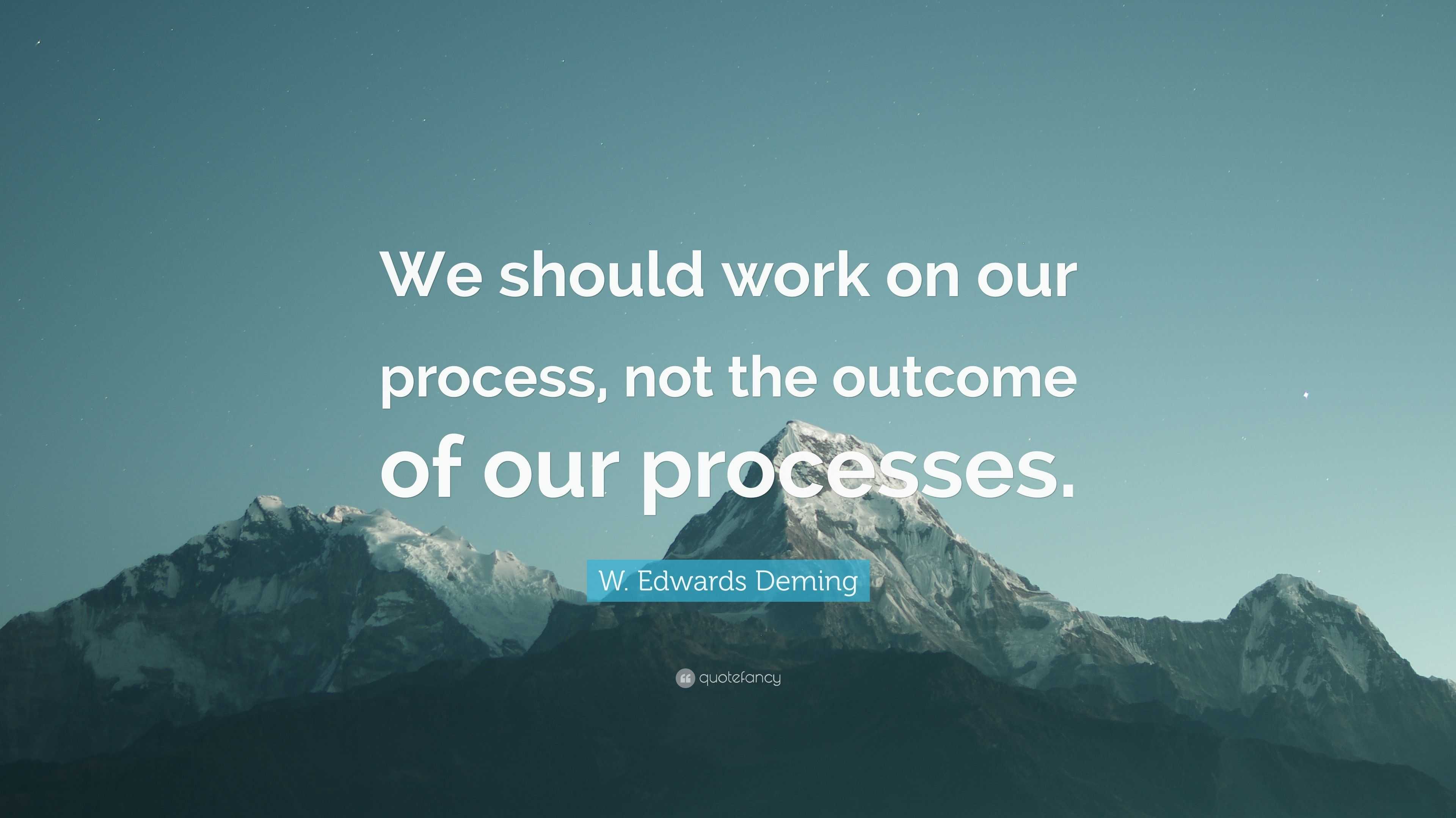 W. Edwards Deming Quote “We should work on our process, not the